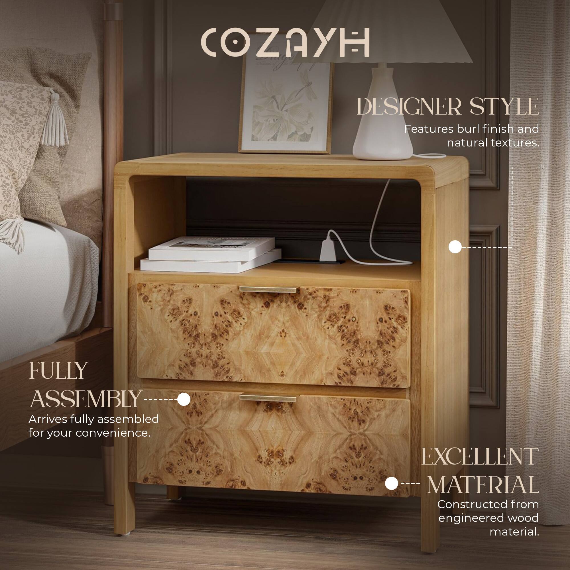 COZAYH DESIGNER STYLE  
Features burl finish and natural textures.  

FULLY ASSEMBLY  
Arrives fully assembled for your convenience.  

EXCELLENT MATERIAL  
Constructed from engineered wood material.