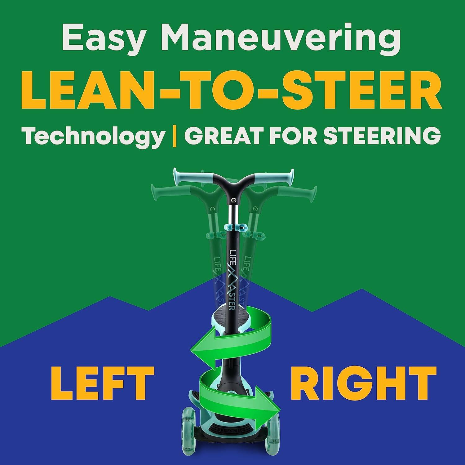 Easy Maneuvering  
LEAN-TO-STEER  
Technology | GREAT FOR STEERING  

LEFT  
RIGHT
