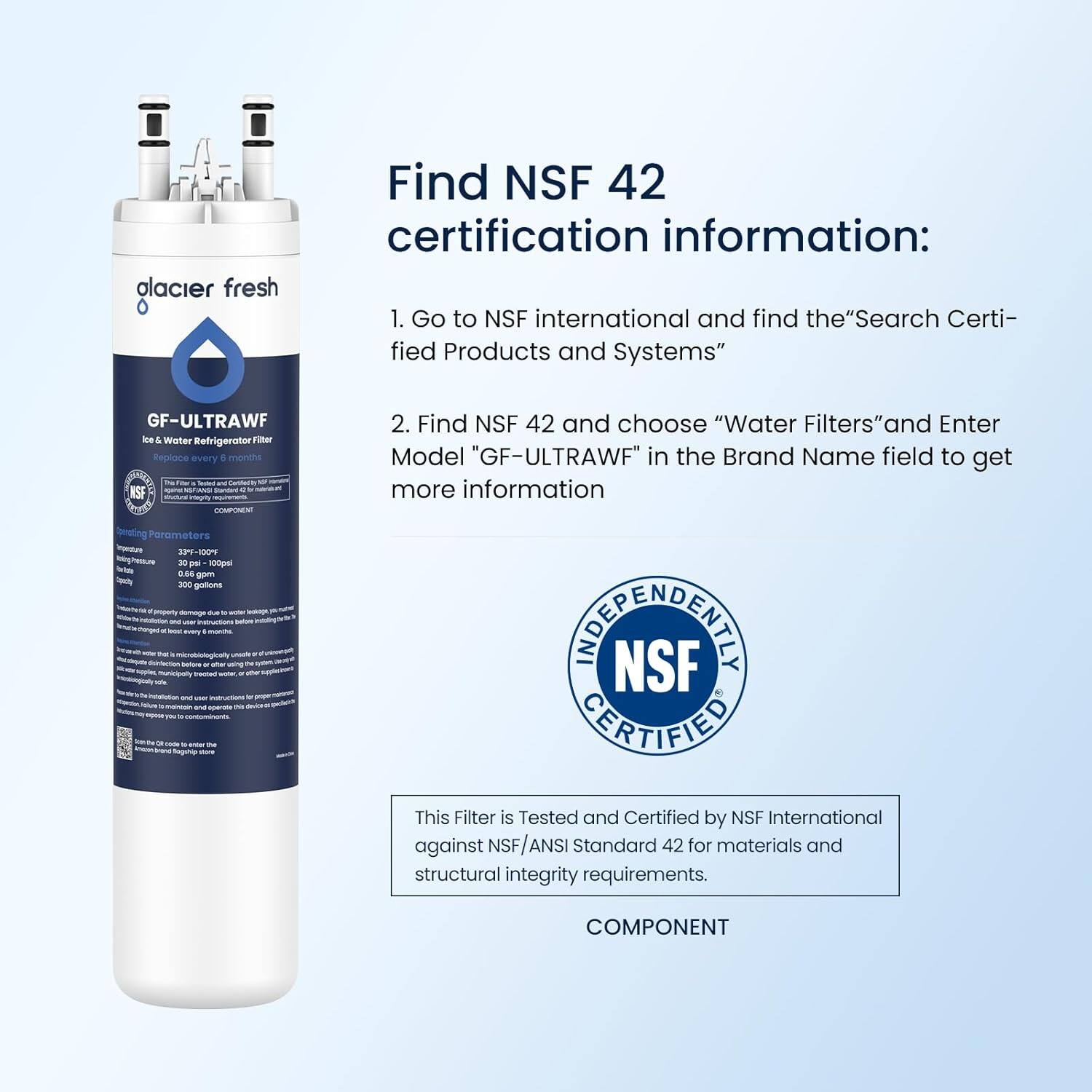 Find NSF 42 certification information:

1. Go to NSF international and find the "Search Certified Products and Systems"
2. Find NSF 42 and choose "Water Filters" and Enter Model "GF-ULTRAWF" in the Brand Name field to get more information

This Filter is Tested and Certified by NSF International against NSF/ANSI Standard 42 for materials and structural integrity requirements.

COMPONENT