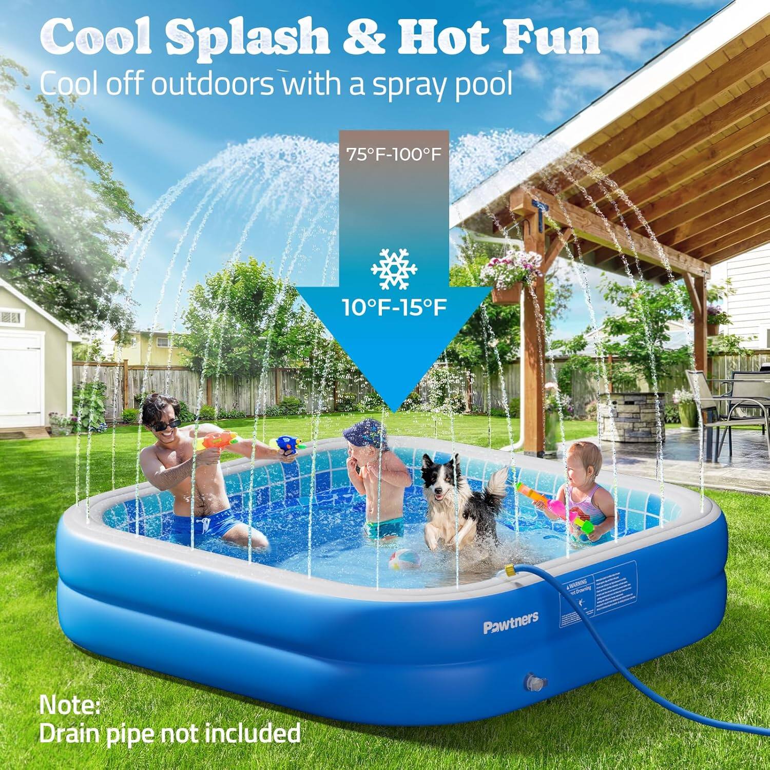 Cool Splash & Hot Fun  
Cool off outdoors with a spray pool  

75°F-100°F  
10°F-15°F  

Note: Drain pipe not included  

Pawtners
