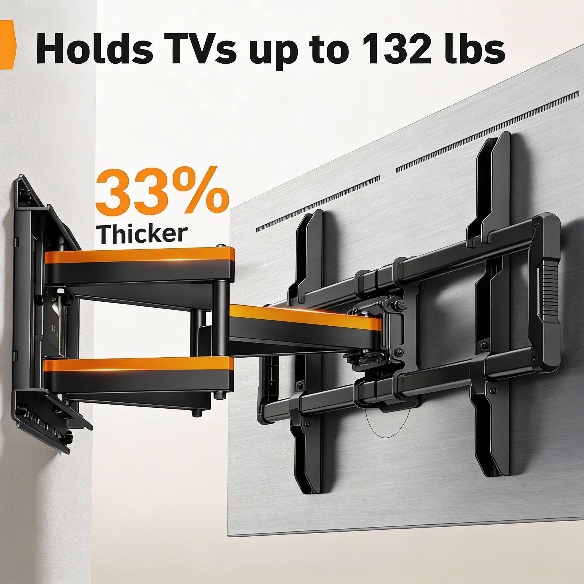Holds TVs up to 132 lbs  
33% Thicker