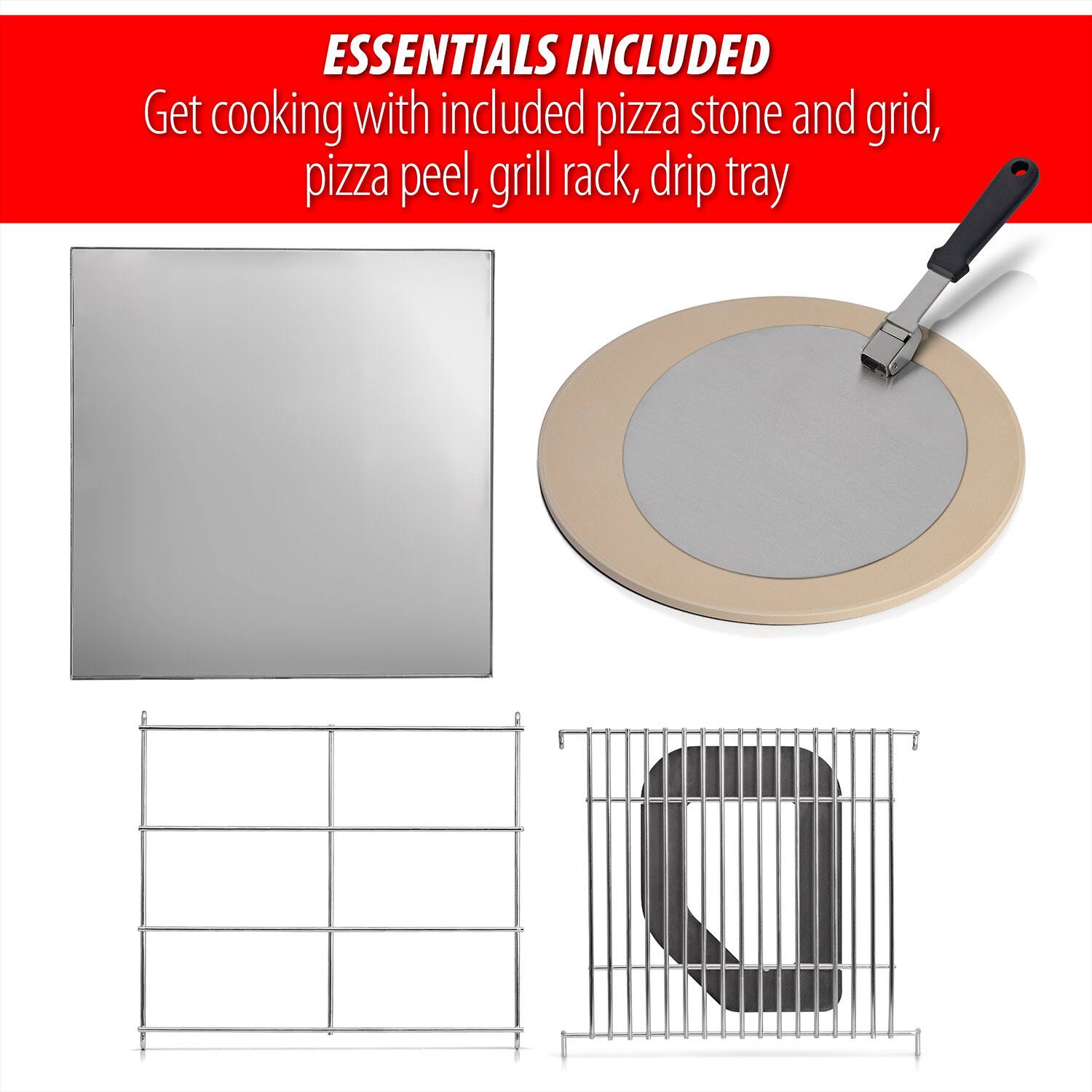 ESSENTIALS INCLUDED  
Get cooking with included pizza stone and grid, pizza peel, grill rack, drip tray