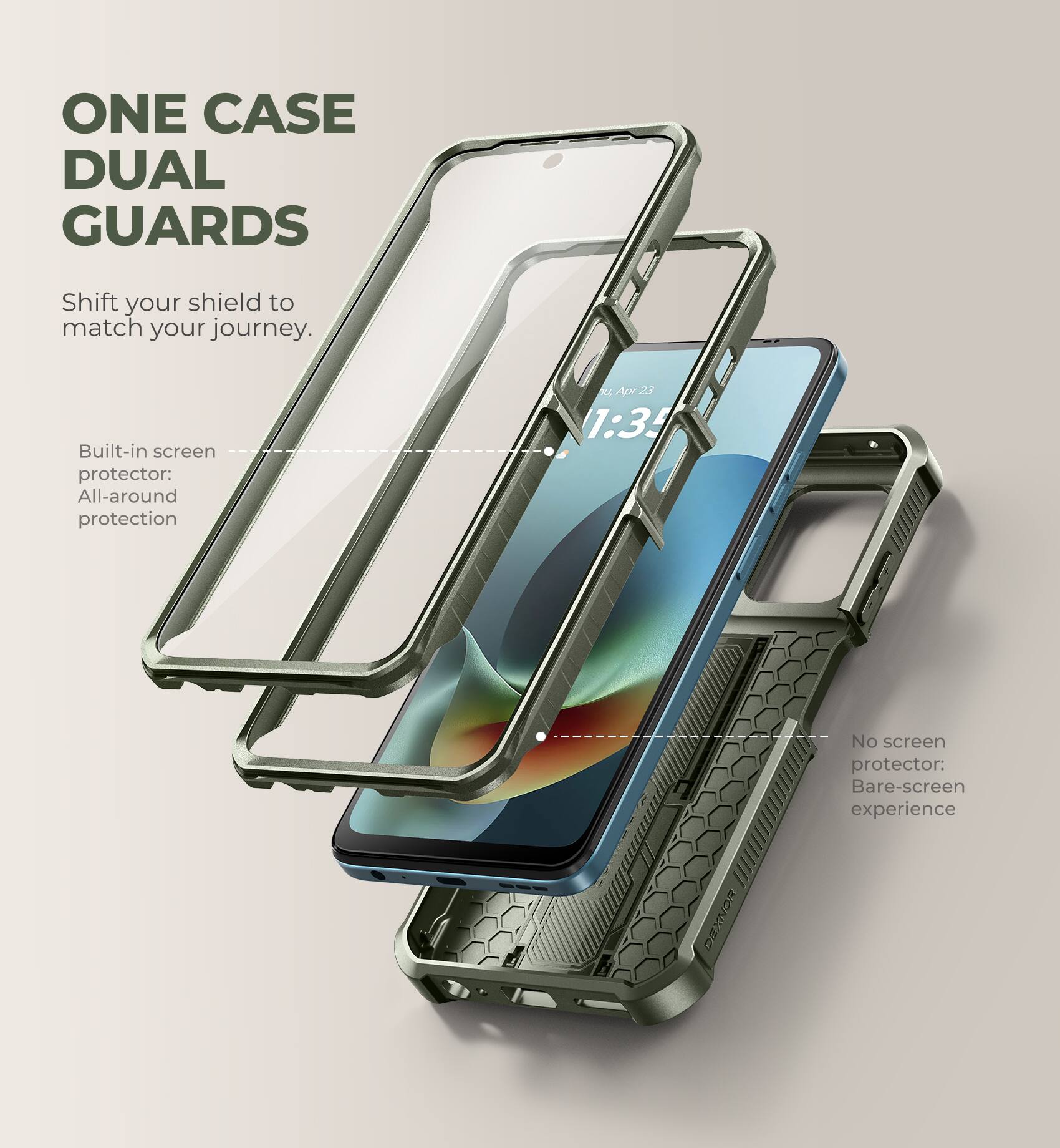 ONE CASE DUAL GUARDS  
Shift your shield to match your journey.  

Built-in screen protector: All-around protection  

No screen protector: Bare-screen experience  

Apr 23 1:35