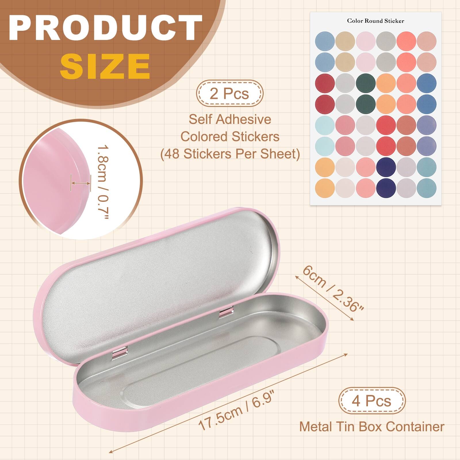 PRODUCT SIZE

2 Pcs
Self Adhesive Colored Stickers
1.8cm / 0.7" (48 Stickers Per Sheet)

6cm / 2.36" | 6.9" / 17.5cm

4 Pcs
Metal Tin Box Container
