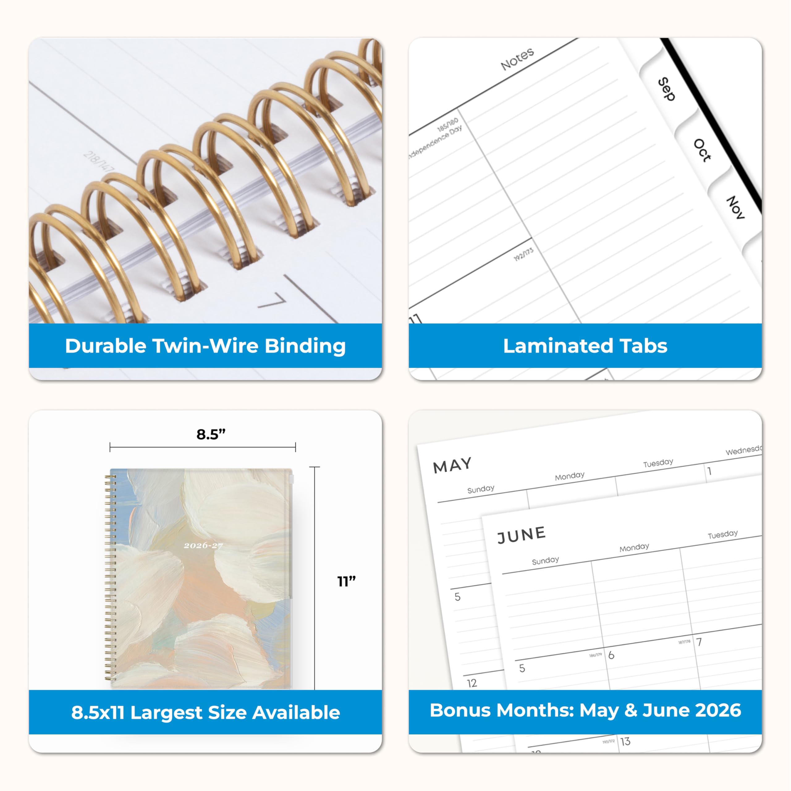 218/147  
185/180 Day independence  
Notes 792/173  
Sep Oct Nov  
Durable Twin-Wire Binding  
Laminated Tabs  
8.5"  
MAY Sunday Monday Tuesday Wednesday 1  
2026-27  
11"  
JUNE Sunday Monday Tuesday 5  
36/29 6  
ROOR 7  
8.5x11 Largest Size Available  
Bonus Months: May & June 2026
