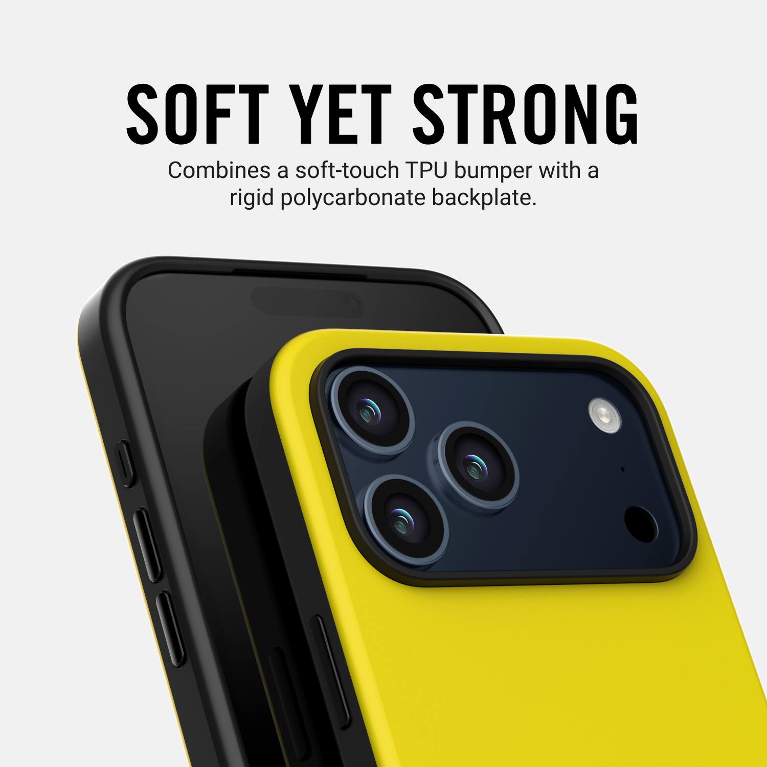 SOFT YET STRONG  
Combines a soft-touch TPU bumper with a rigid polycarbonate backplate.
