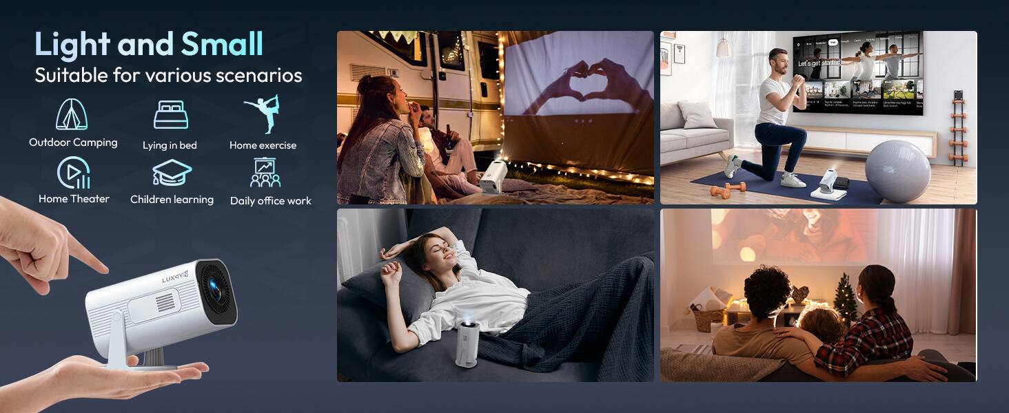 Light and Small  
Suitable for various scenarios  

- Outdoor Camping  
- Lying in bed  
- Home exercise  
- Home Theater  
- Children learning  
- Daily office work  

LUXEYI