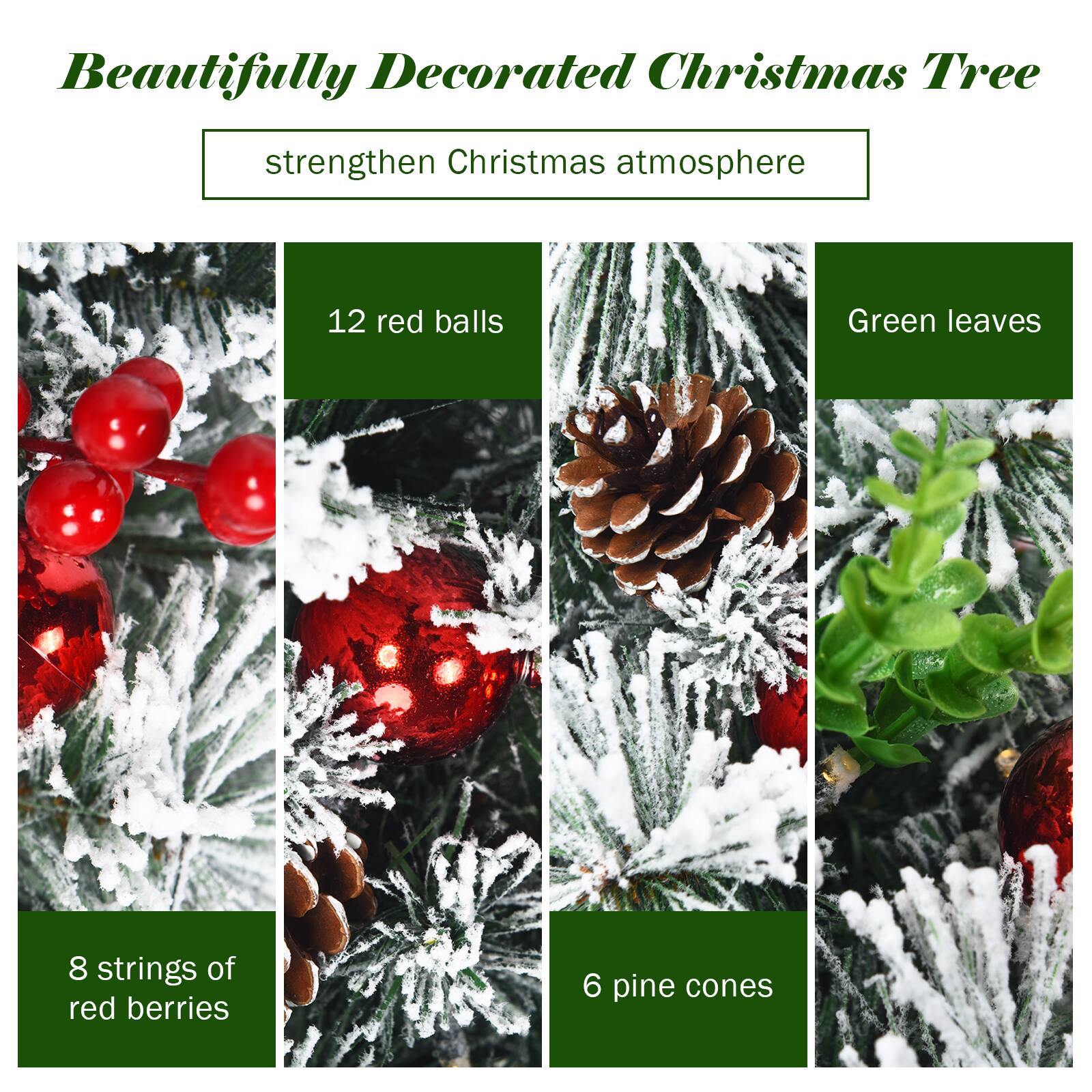 Beautifully Decorated Christmas Tree  
strengthen Christmas atmosphere  

12 red balls  
8 strings of red berries  
6 pine cones  
Green leaves