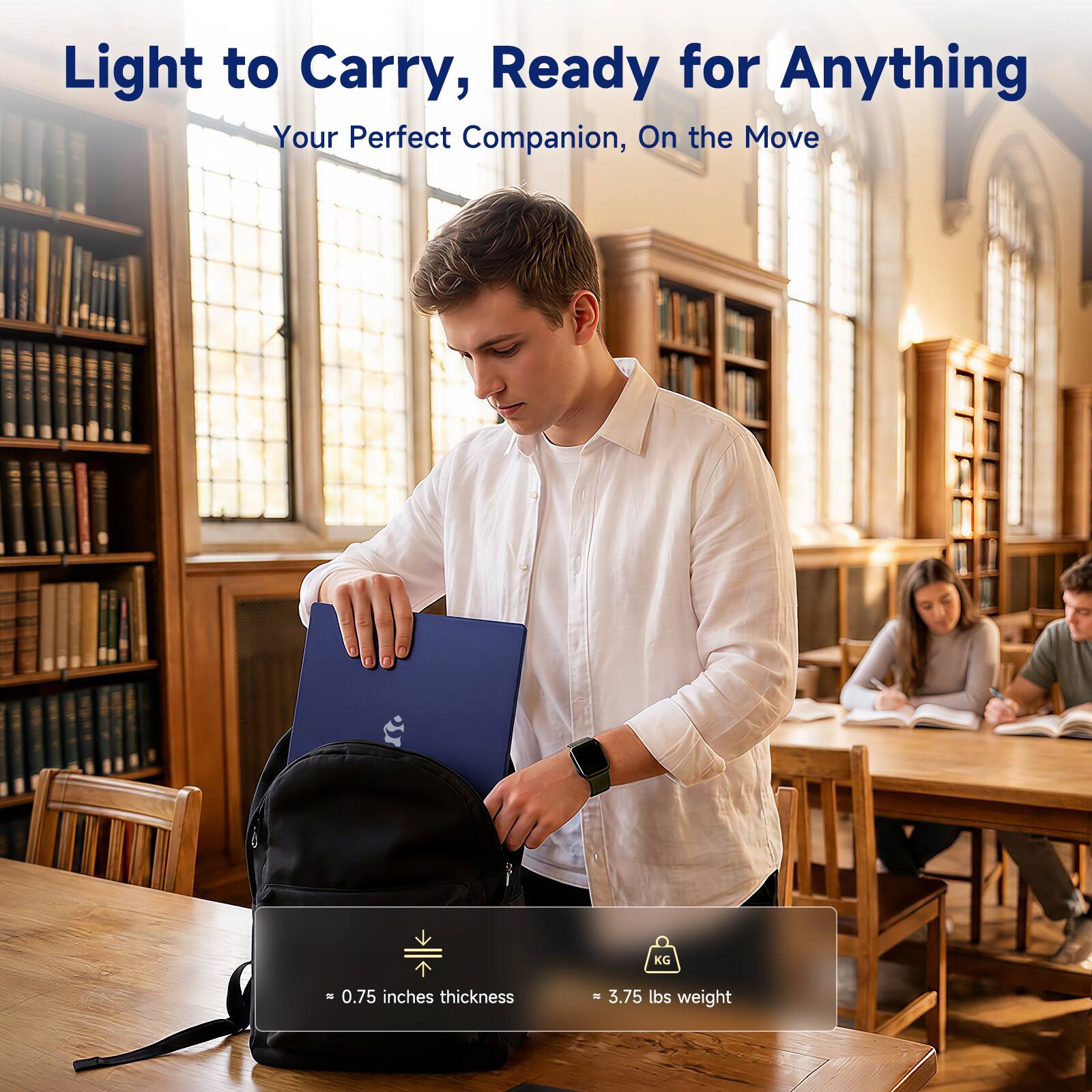 Light to Carry, Ready for Anything  
Your Perfect Companion, On the Move  

0.75 inches thickness  
3.75 lbs weight