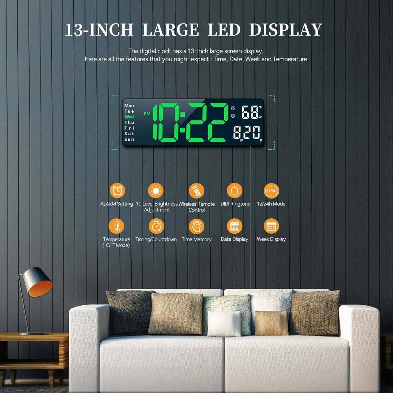 13-INCH LARGE LED DISPLAY

The digital clock has a 13-inch large screen display. Here are all the features that you might expect: Time, Date, Week, and Temperature.

- ALARM Setting
- 10 Level Brightness Adjustment
- Wireless Remote Control
- DIDIRingtone
- 12/24h Mode
- Temperature (C/F Mode)
- Timing/Countdown
- Time Memory
- Remote Control
- DIDIRingtone
- 12/24h Mode
- Date Display
- Week Display
