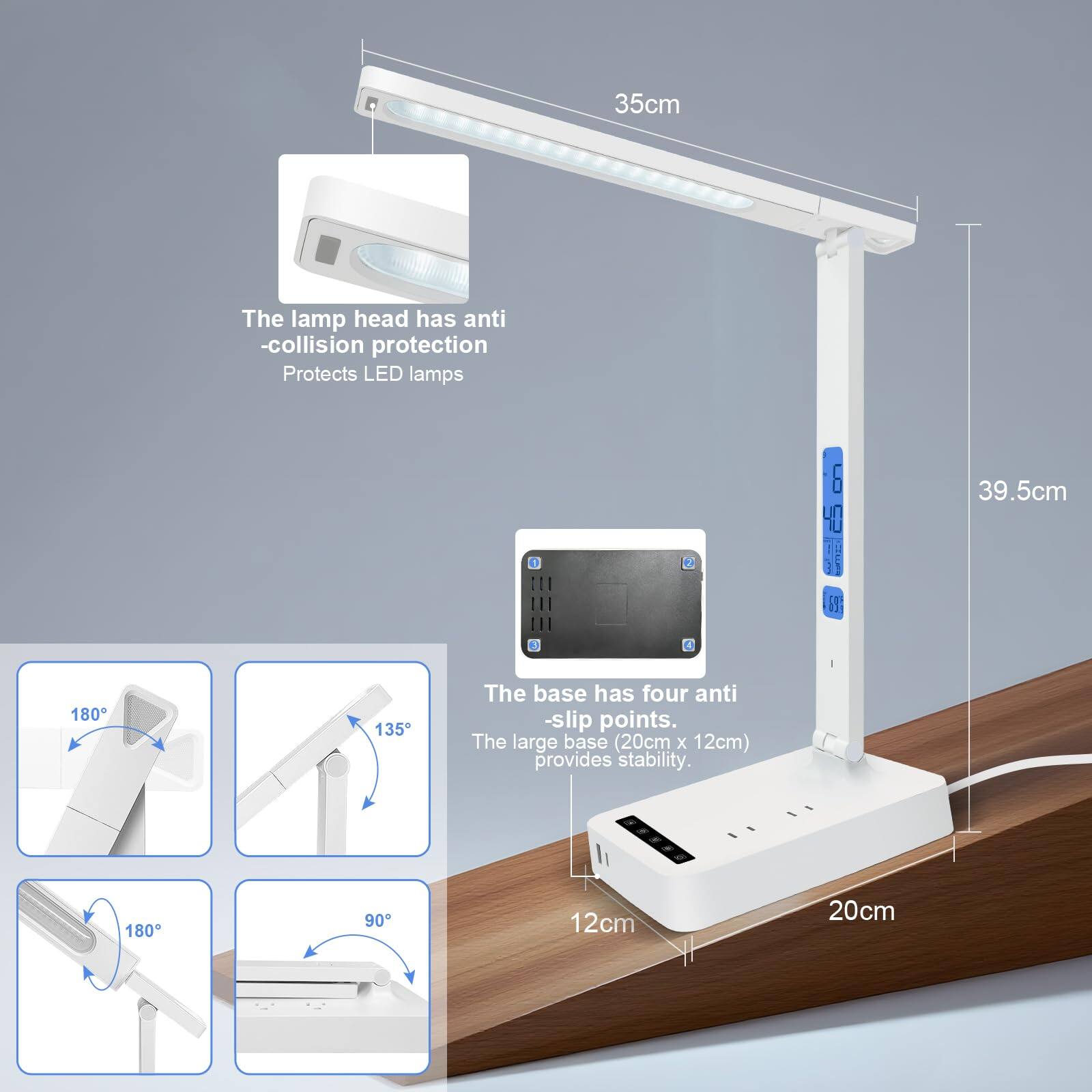 35cm  
The lamp head has anti-collision protection  
Protects LED lamps  

39.5cm  

The base has four anti-slip points.  
The large base (20cm x 12cm) provides stability.  

180°  
135°  
180°  
90°  

12cm  
20cm