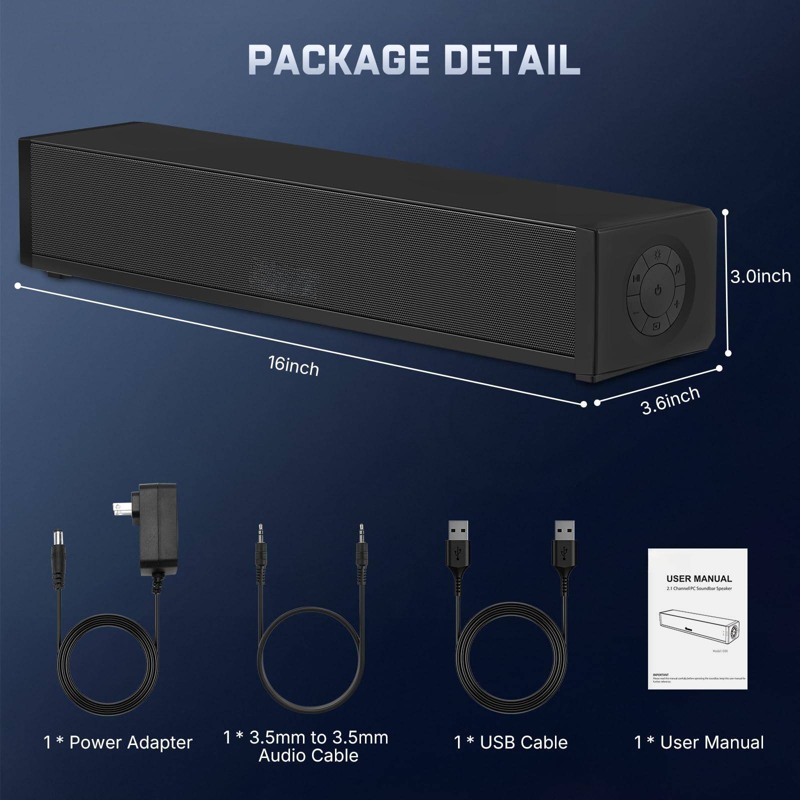 PACKAGE DETAIL

- 16inch
- 3.0inch
- 3.6inch

1 * Power Adapter
1 * 3.5mm to 3.5mm Audio Cable
1 * USB Cable
1 * User Manual