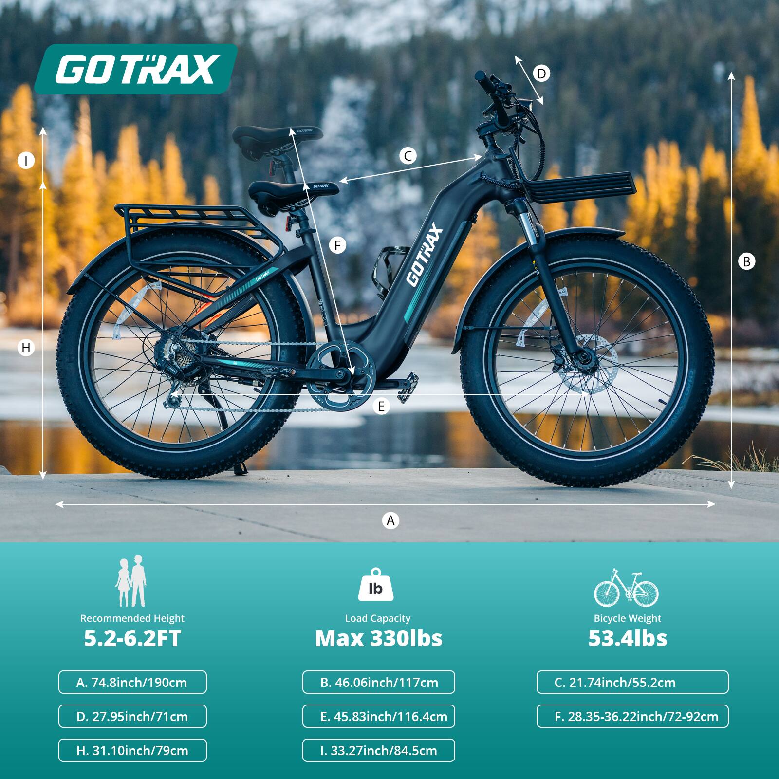 **GO TRAX**

- Recommended Height: 5.2-6.2FT
  - A. 74.8inch/190cm
  - D. 27.95inch/71cm
  - H. 31.10inch/79cm

- Load Capacity: Max 330lbs
  - B. 46.06inch/117cm
  - E. 45.83inch/116.4cm
  - I. 33.27inch/84.5cm

- Bicycle Weight: 53.4lbs
  - C. 21.74inch/55.2cm
  - F. 28.35-36.22inch/72-92cm
