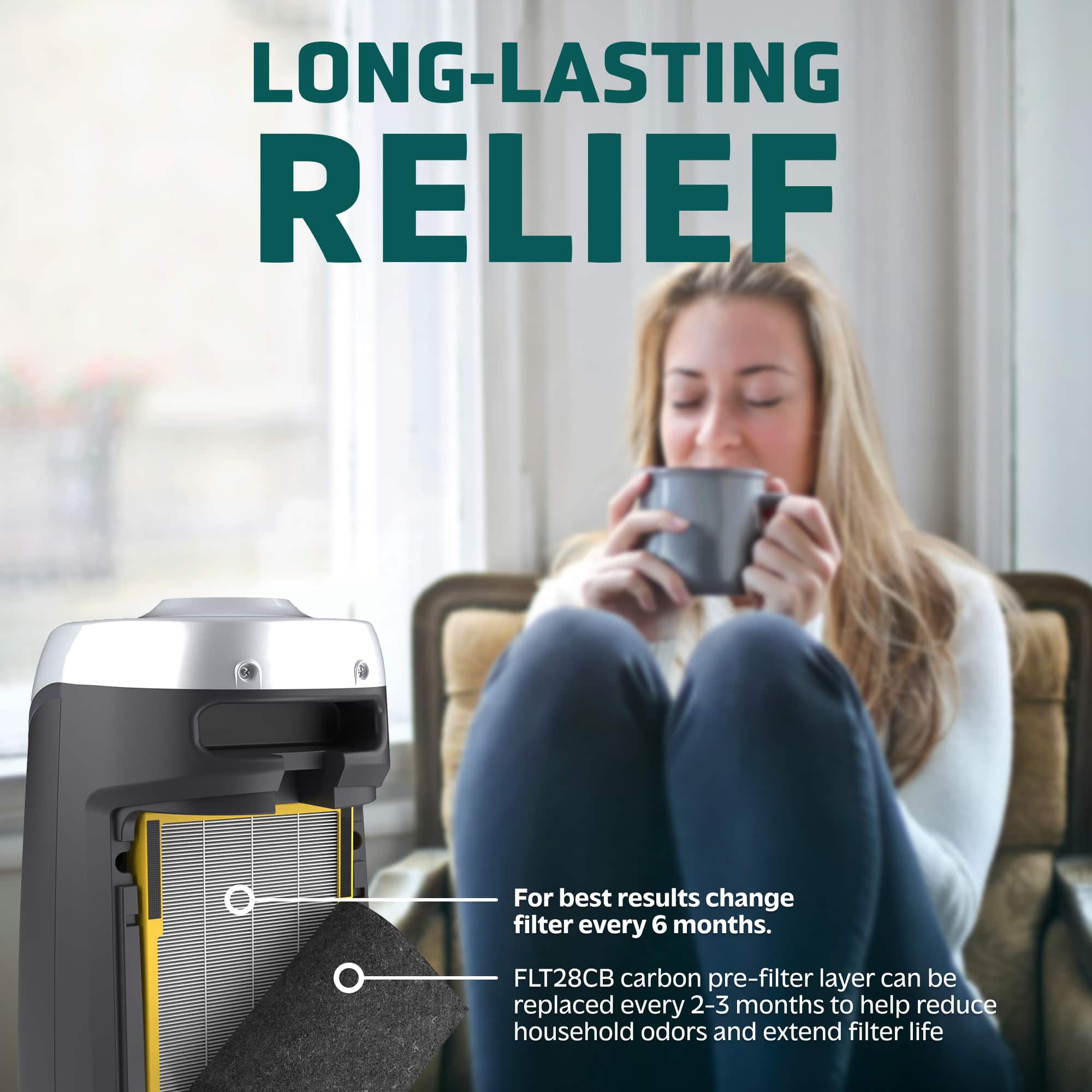 LONG-LASTING RELIEF: For best results, change filter every 6 months. FLT28CB carbon pre-filter layer can be replaced every 2-3 months to help reduce household odors and extend filter life.