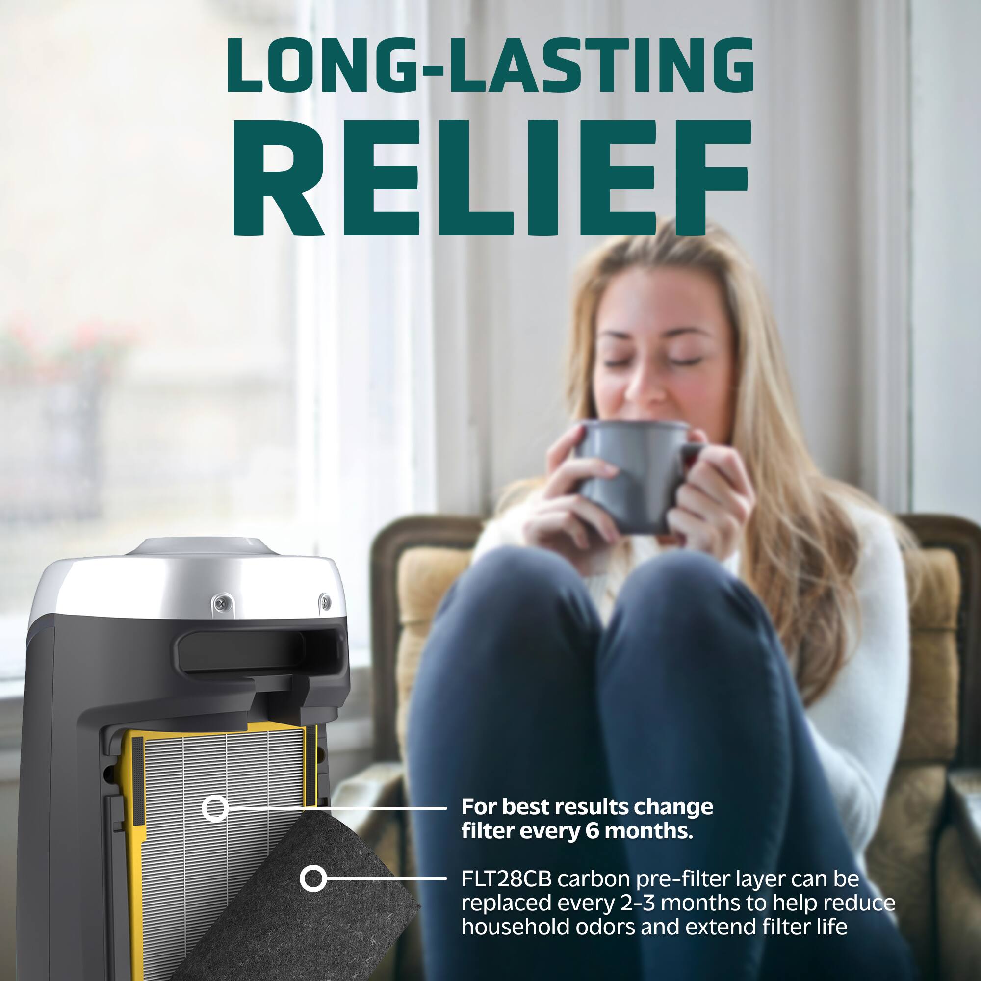 LONG-LASTING RELIEF: For best results, change filter every 6 months. FLT28CB carbon pre-filter layer can be replaced every 2-3 months to help reduce household odors and extend filter life.