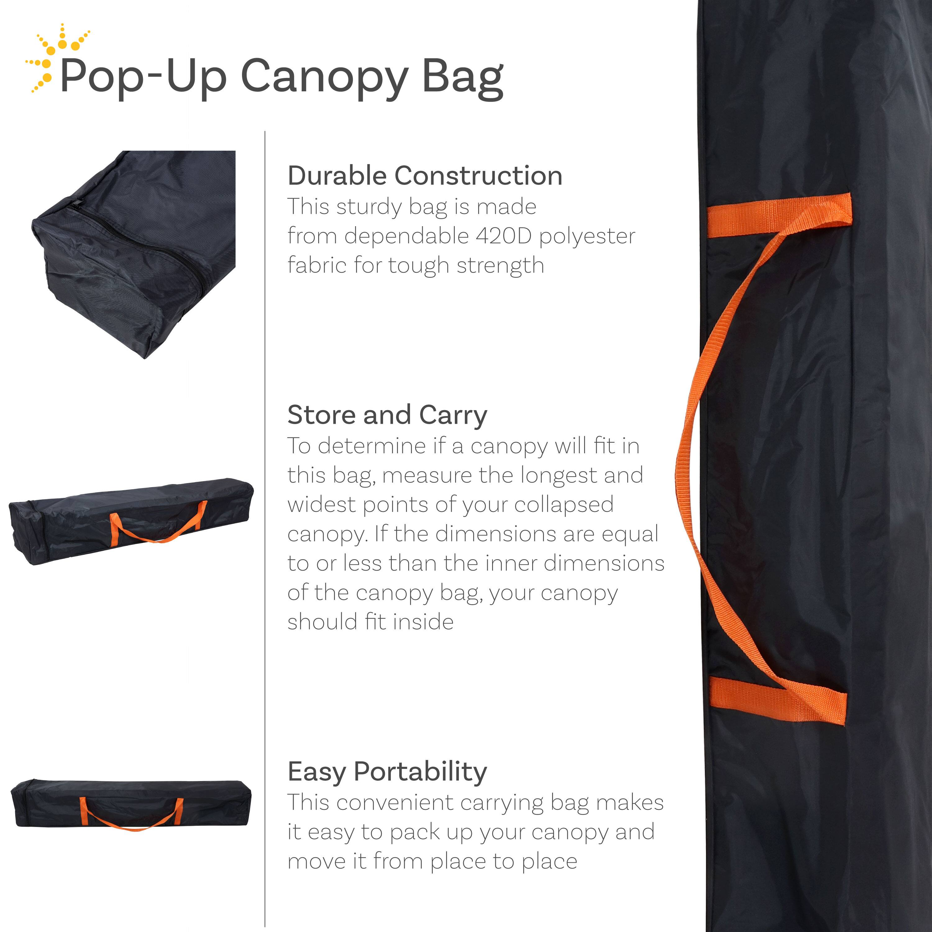 Pop-Up Canopy Bag

Durable Construction
This sturdy bag is made from dependable 420D polyester fabric for tough strength

Store and Carry
To determine if a canopy will fit in this bag, measure the longest and widest points of your collapsed canopy. If the dimensions are equal to or less than the inner dimensions of the canopy bag, your canopy should fit inside

Easy Portability
This convenient carrying bag makes it easy to pack up your canopy and move it from place to place
