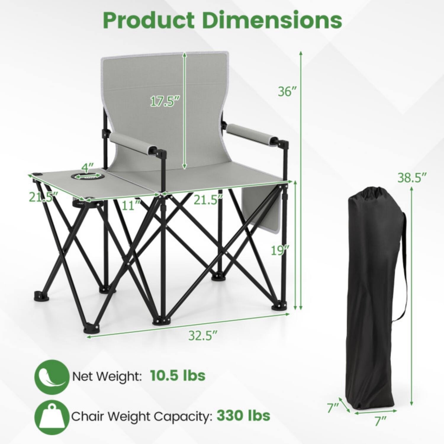 Product Dimensions:  
- Height: 36"  
- Seat Height: 17.5"  
- Seat Width: 21.5"  
- Seat Depth: 19"  
- Armrest Height: 38.5"  
- Folded Length: 32.5"  
- Folded Width: 11"  
- Folded Height: 7"  

Net Weight: 10.5 lbs  
Chair Weight Capacity: 330 lbs