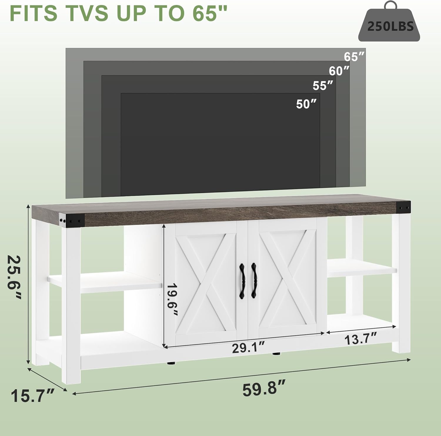 FITS TVS UP TO 65"  
250LBS  

65"  
60"  
55"  
50"  

25.6"  
19.6"  
29.1"  
13.7"  
59.8"  
15.7"