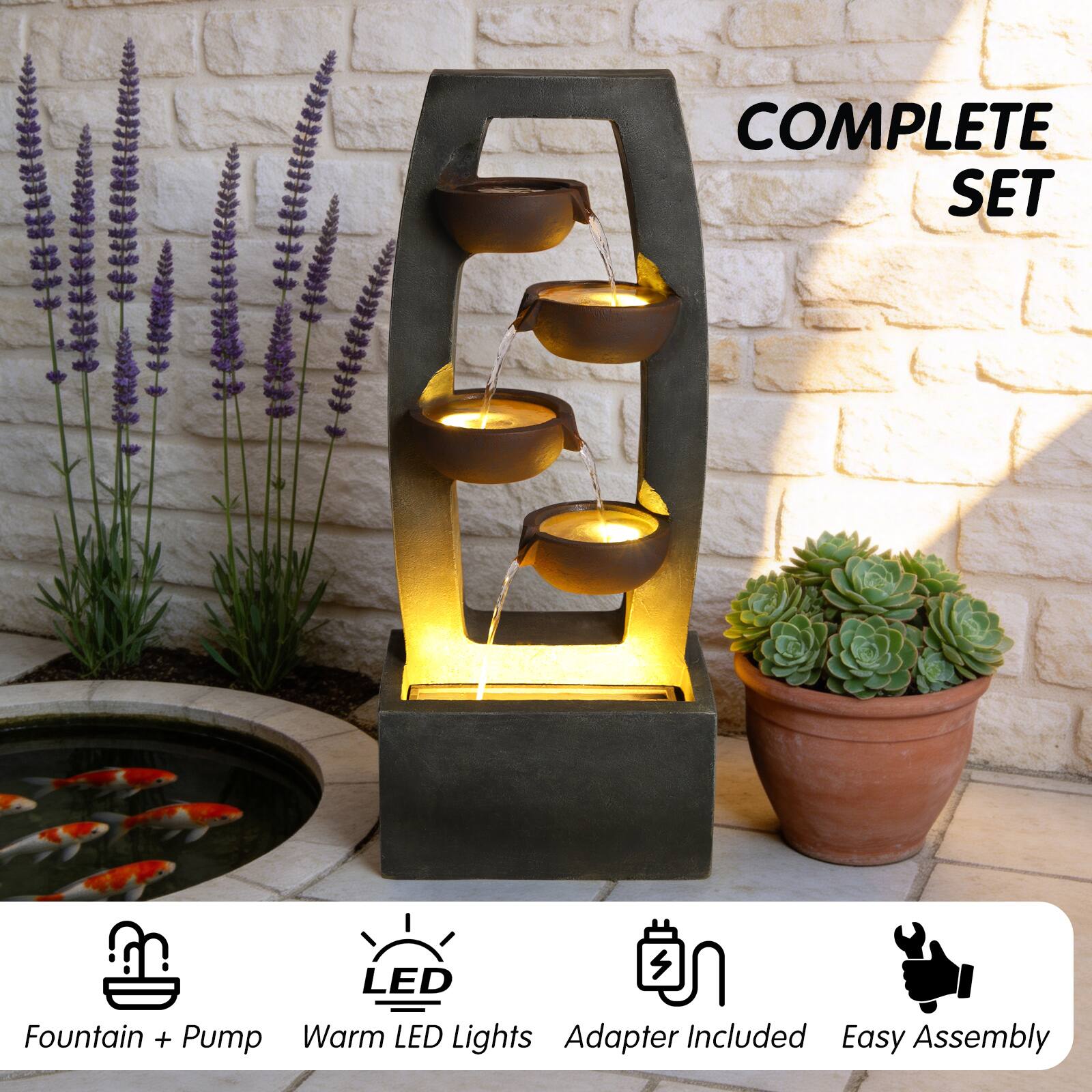 COMPLETE SET  
LED S Fountain + Pump  
Warm LED Lights  
Adapter Included  
Easy Assembly