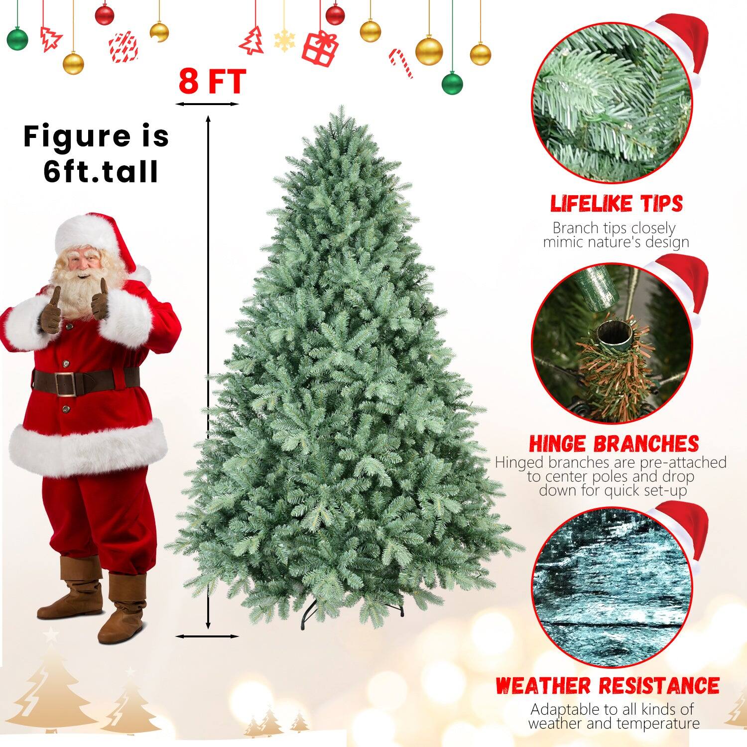 8 FT  
Figure is 6ft. tall  

LIFELIKE TIPS  
Branch tips closely mimic nature's design  

HINGE BRANCHES  
Hinged branches are pre-attached to center poles and drop down for quick set-up  

WEATHER RESISTANCE  
Adaptable to all kinds of weather and temperature