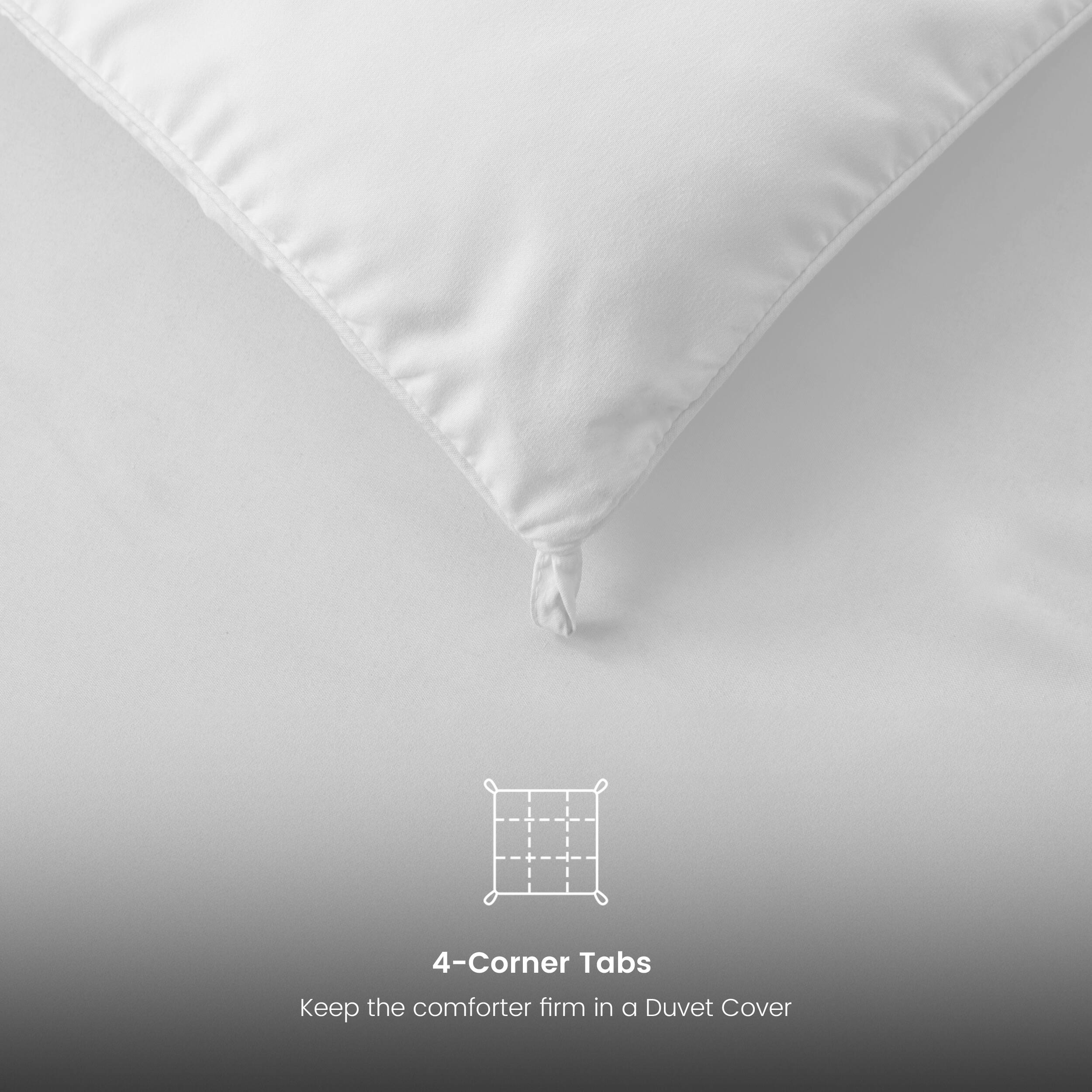 4-Corner Tabs
Keep the comforter firm in a Duvet Cover