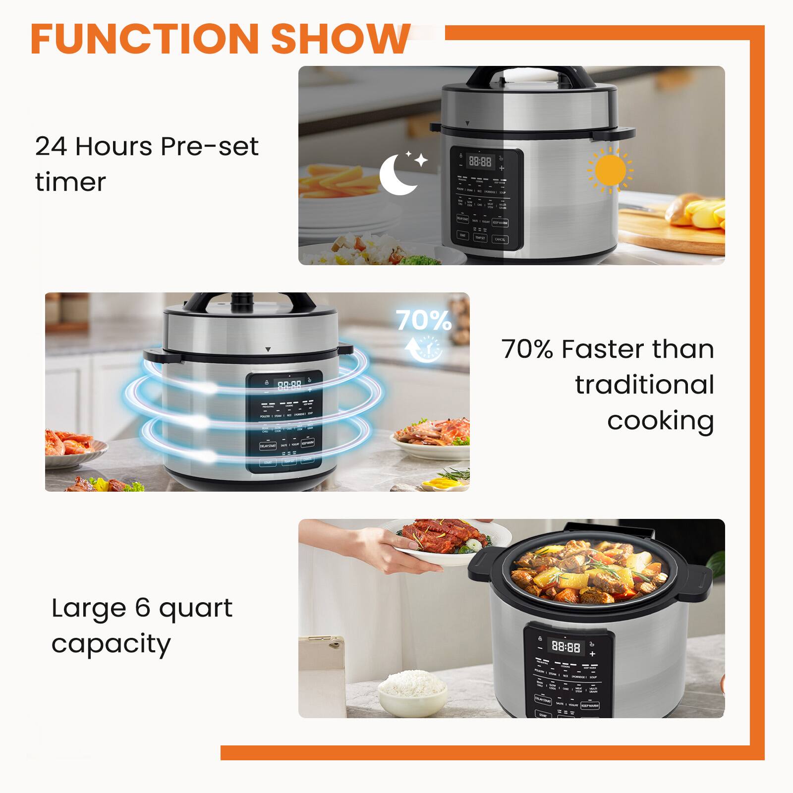 FUNCTION SHOW

24 Hours Pre-set timer

70% Faster than traditional cooking

Large 6 quart capacity