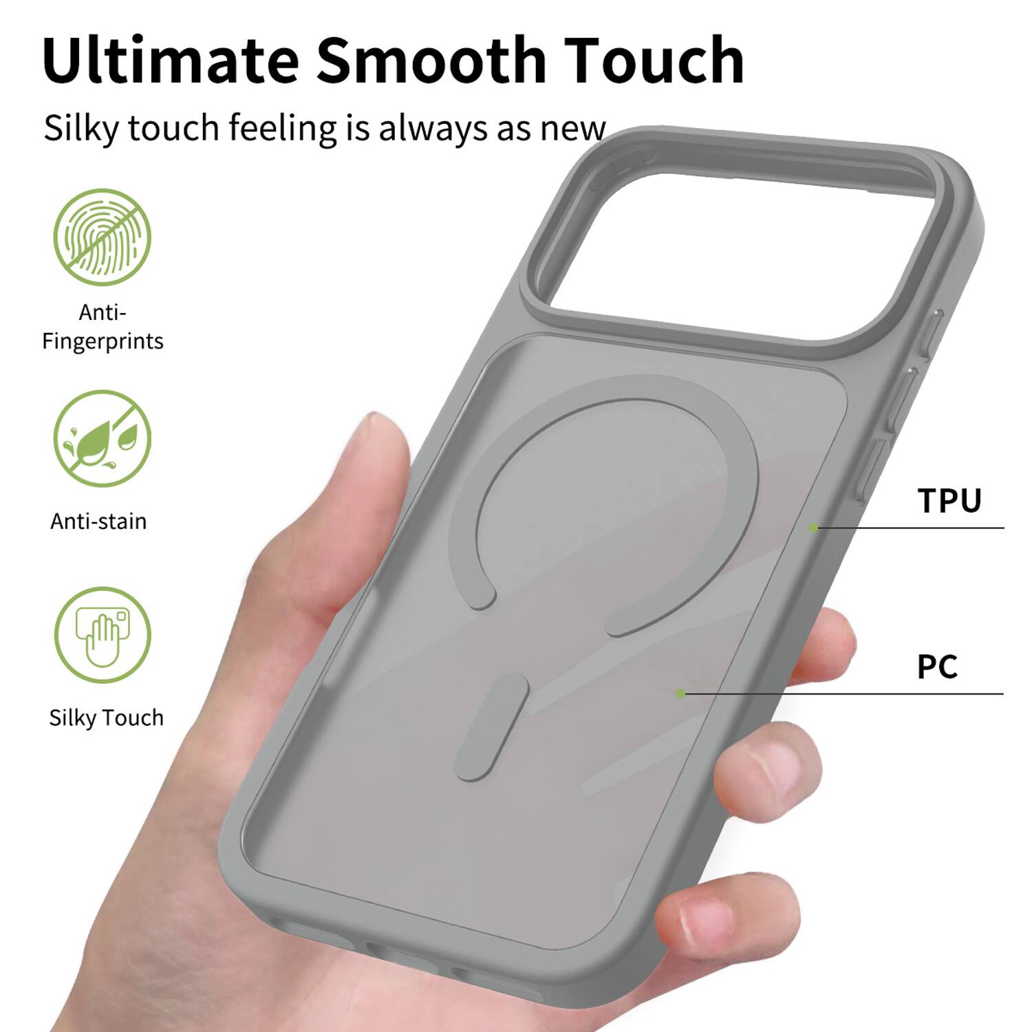 Ultimate Smooth Touch  
Silky touch feeling is always as new  

Anti-Fingerprints  
Anti-stain  
TPU  
PC  
Silky Touch