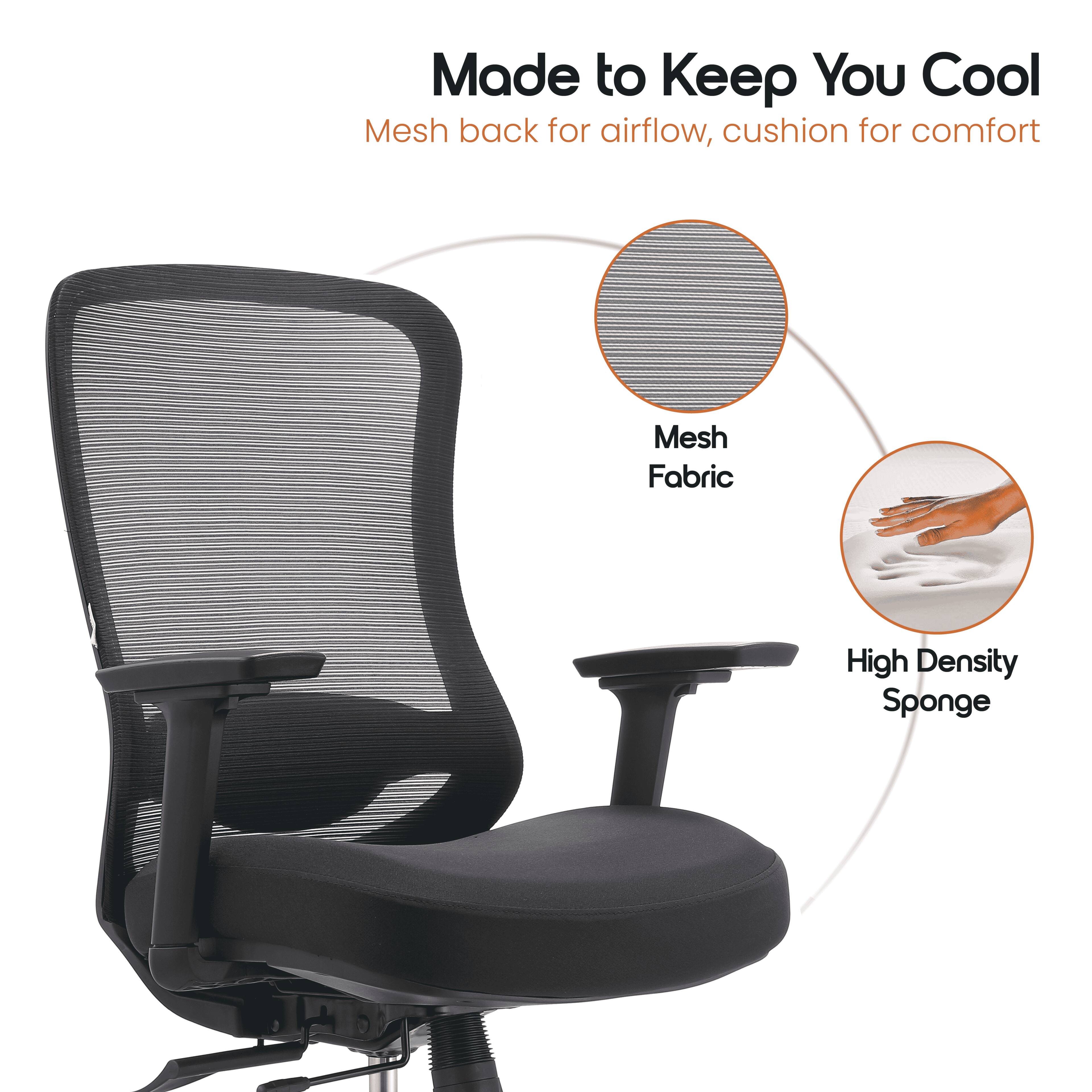Made to Keep You Cool  
Mesh back for airflow, cushion for comfort  

Mesh Fabric  
High Density Sponge