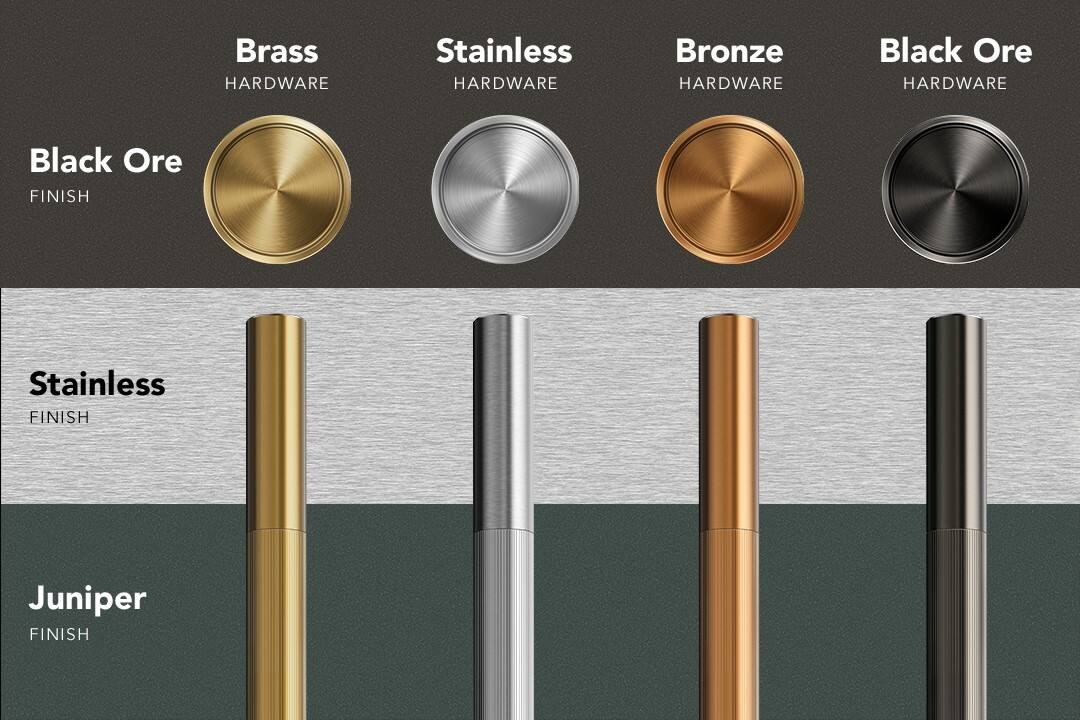 - Brass HARDWARE
- Stainless HARDWARE
- Bronze HARDWARE
- Black Ore HARDWARE

- Black Ore FINISH
- Stainless FINISH
- Juniper FINISH