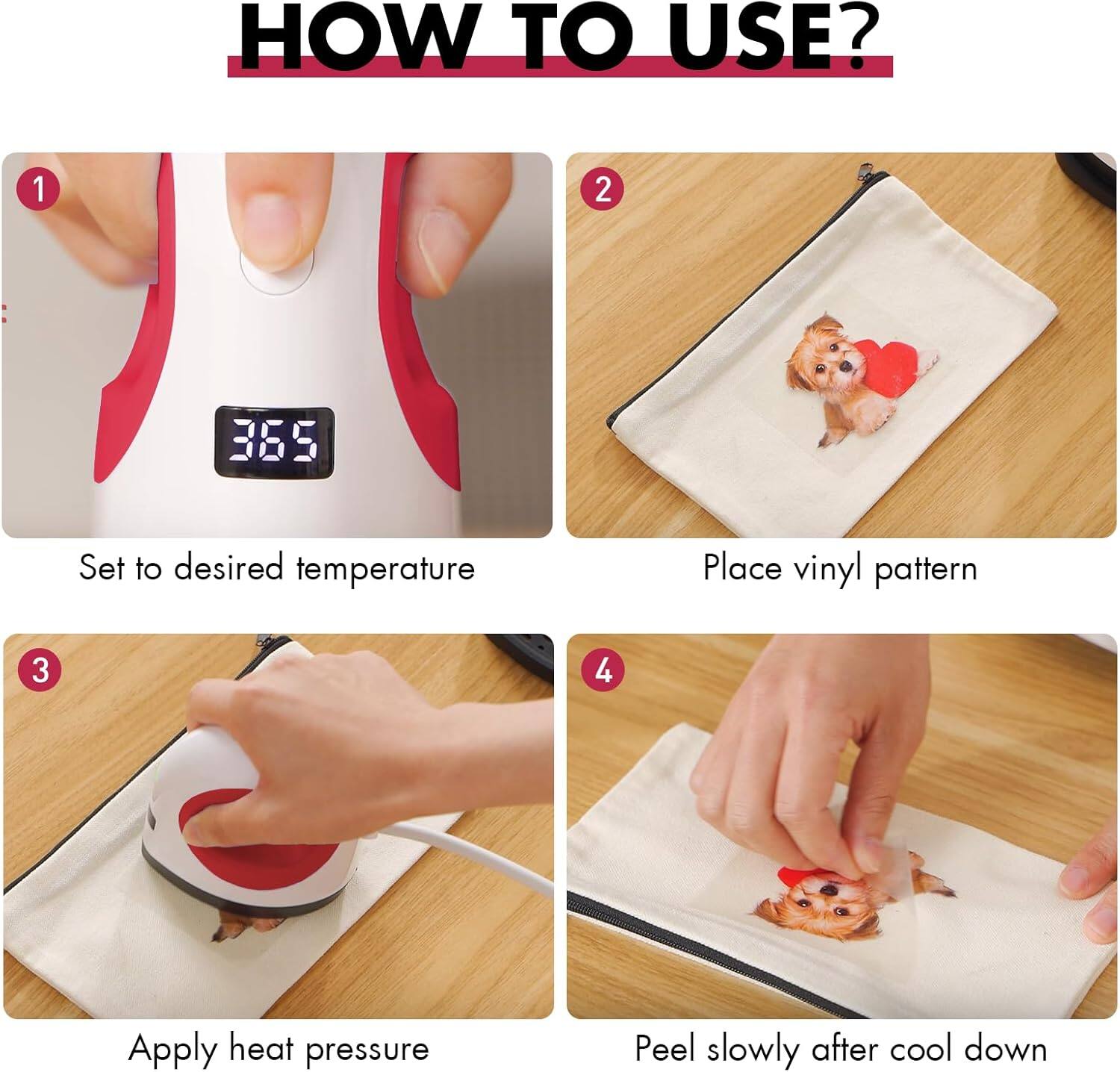HOW TO USE?

1. Set to desired temperature
2. Place vinyl pattern
3. Apply heat pressure
4. Peel slowly after cool down
