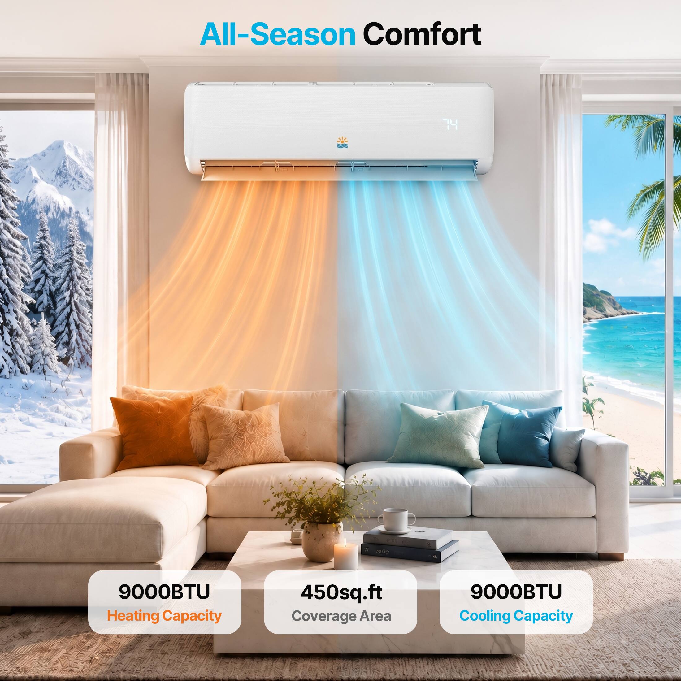 All-Season Comfort  
9000BTU Heating Capacity  
450sq.ft Coverage Area  
9000BTU Cooling Capacity