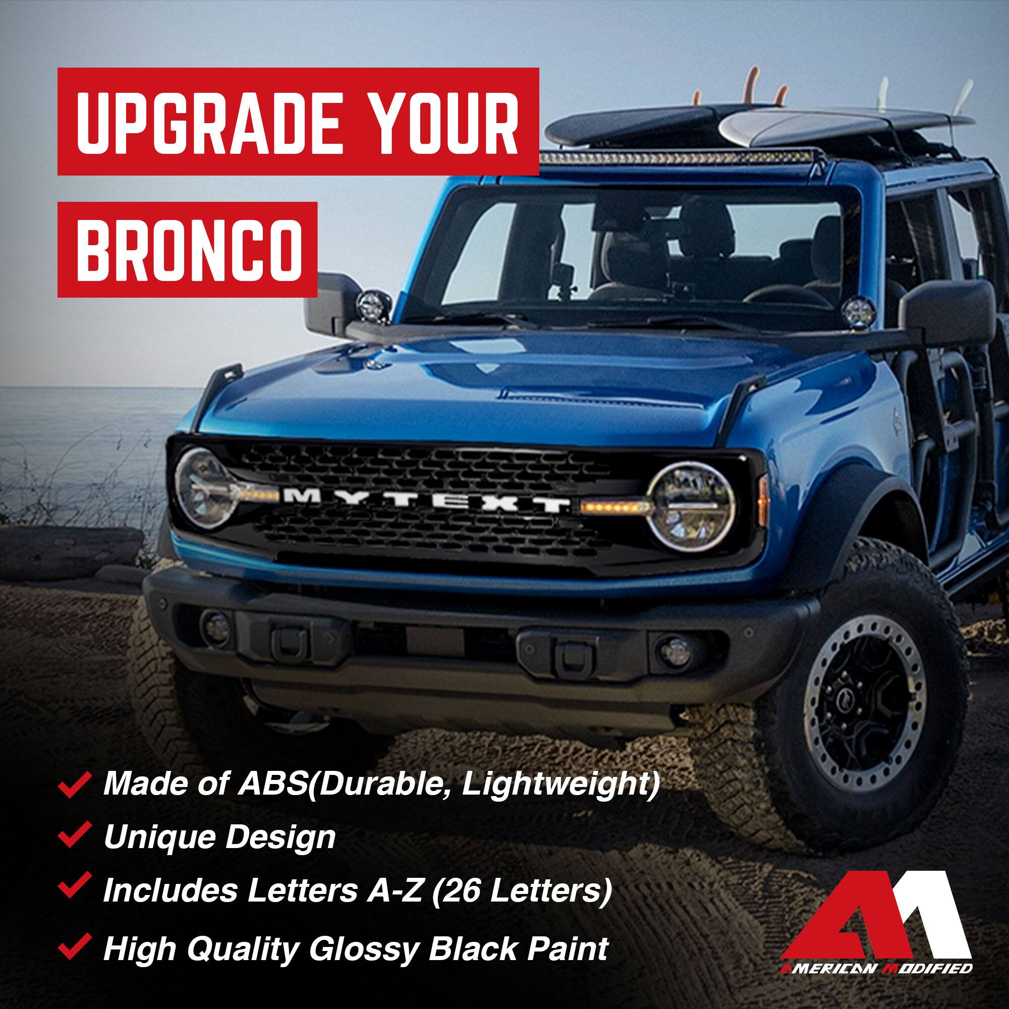 UPGRADE YOUR BRONCO

- Made of ABS (Durable, Lightweight)
- Unique Design
- Includes Letters A-Z (26 Letters)
- High Quality Glossy Black Paint

M1 AMERICAN MODIFIED