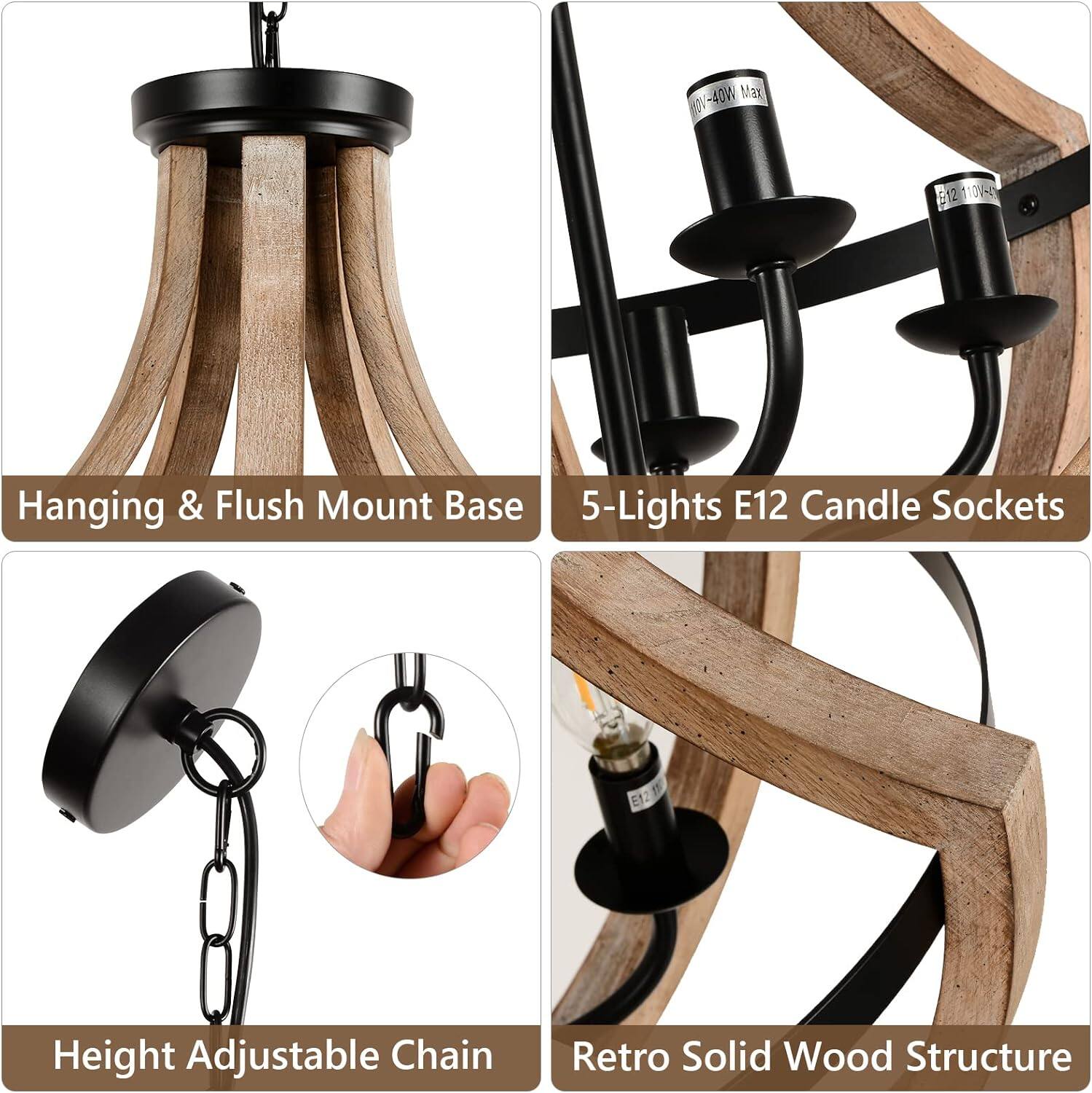 -40W Max M  
B12 110V-47  
Hanging & Flush Mount Base  
5-Lights E12 Candle Sockets  
E12  
Height Adjustable Chain  
Retro Solid Wood Structure