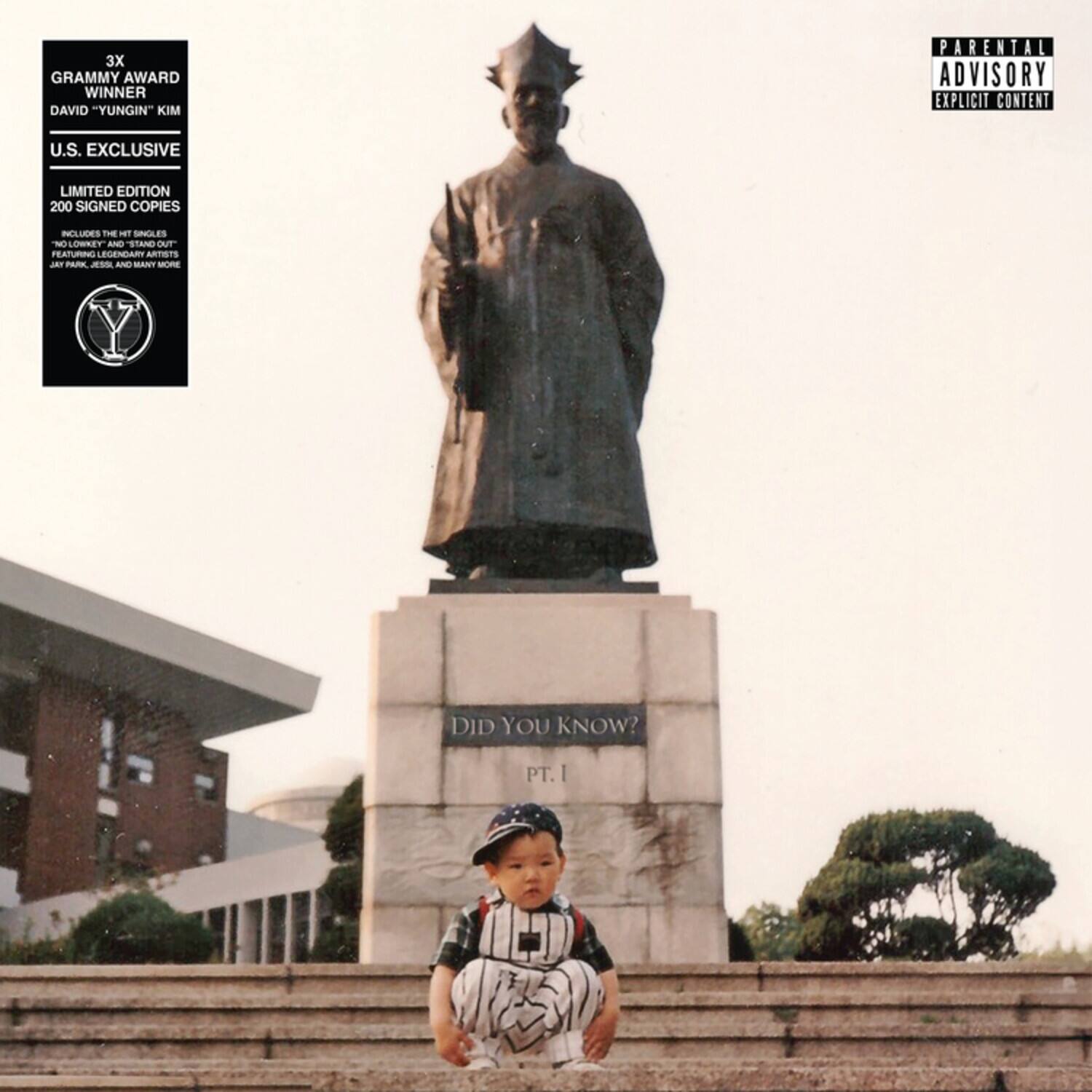 3X GRAMMY AWARD WINNER  
DAVID "YUNGIN" KIM  

U.S. EXCLUSIVE  
LIMITED EDITION  
200 SIGNED COPIES  

INCLUDES THE HIT SINGLES  
"NO LOWKEY" AND "STAND OUT"  
FEATURING LEGENDARY ARTISTS - PA - DID YOU KNOW? PT. I  

PARENTAL ADVISORY  
EXPLICIT CONTENT  

DID YOU KNOW?  
PT. I