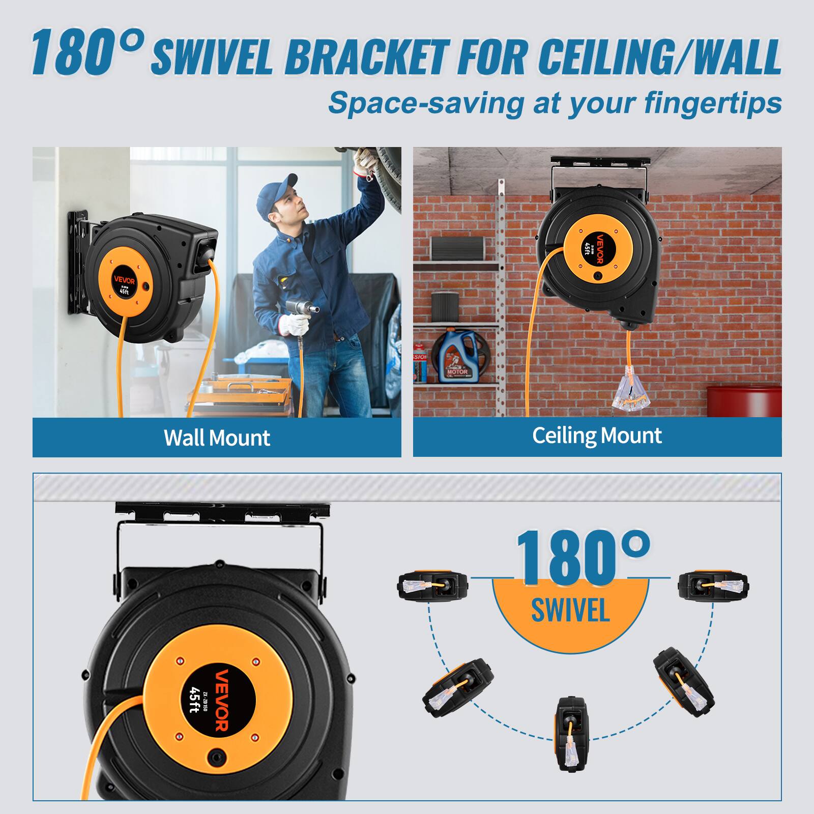 180° SWIVEL BRACKET FOR CEILING/WALL  
Space-saving at your fingertips

VEVOR  
45ft  
MOTOR  
Wall Mount  
Ceiling Mount  
45ft  
22-20-158  
VEVOR  
180° SWIVEL