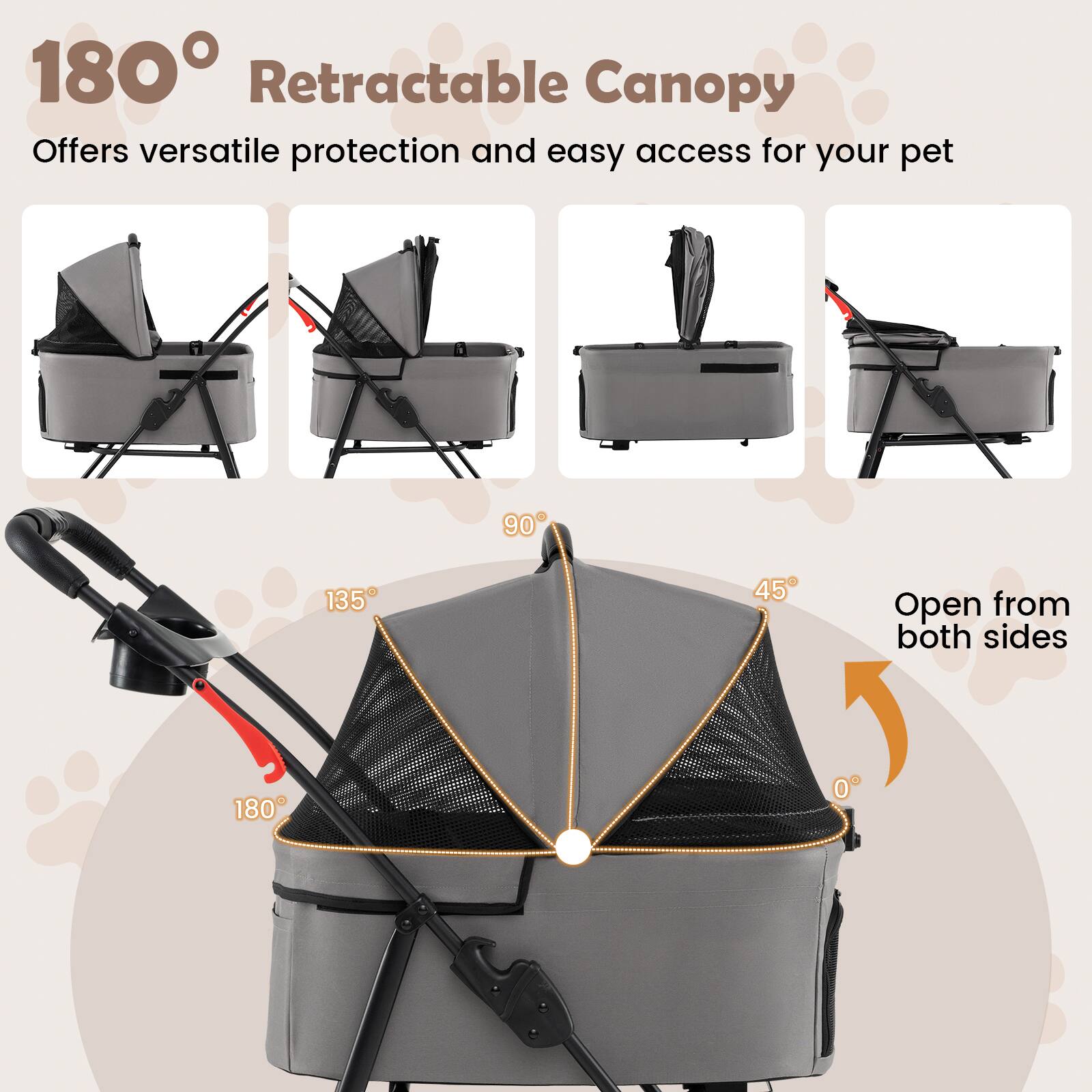 180° Retractable Canopy  
Offers versatile protection and easy access for your pet  

90° 135° 45° 180° 0°  

Open from both sides
