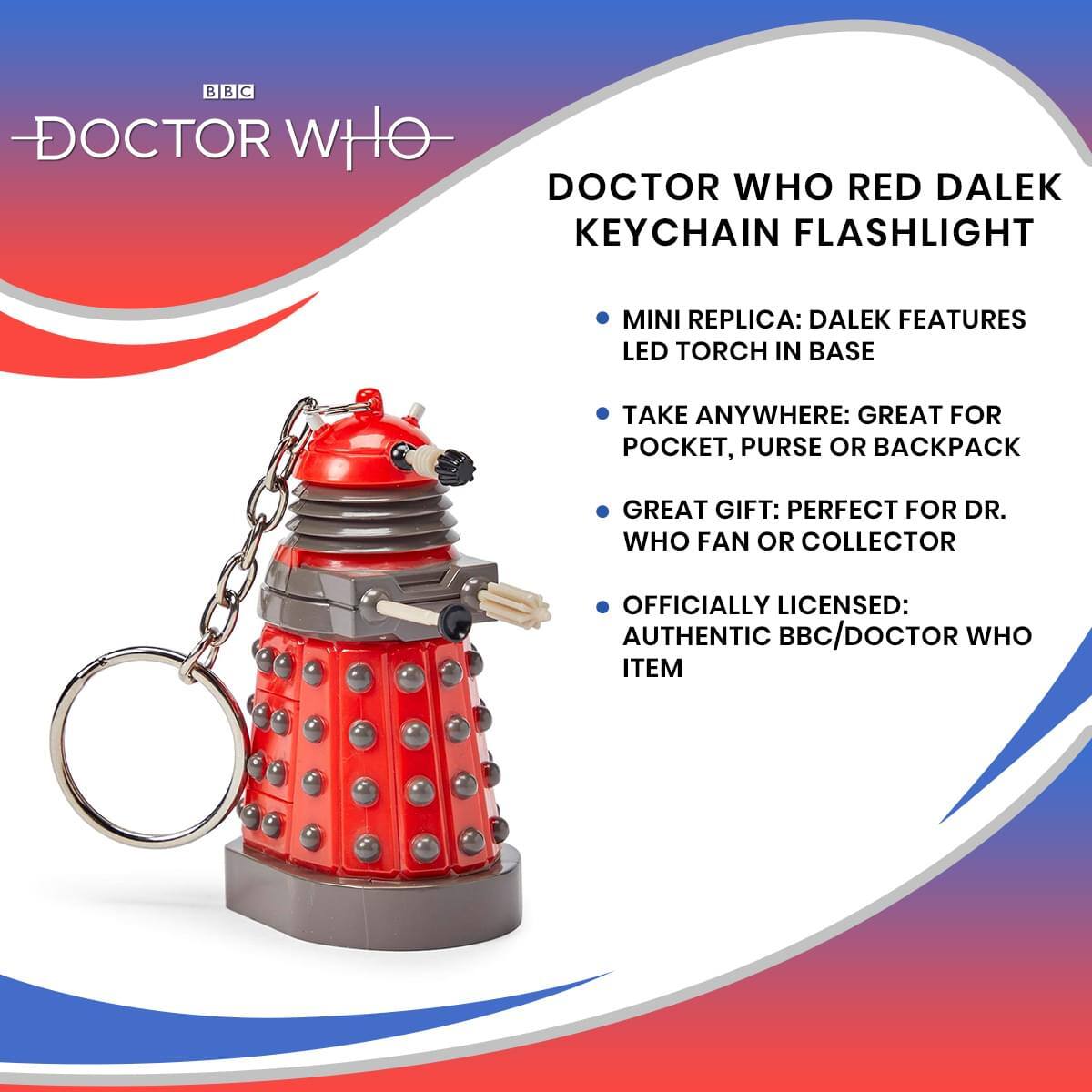 DOCTOR WHO RED DALEK KEYCHAIN FLASHLIGHT

- MINI REPLICA: DALEK FEATURES LED TORCH IN BASE
- TAKE ANYWHERE: GREAT FOR POCKET, PURSE OR BACKPACK
- GREAT GIFT: PERFECT FOR DR. WHO FAN OR COLLECTOR
- OFFICIALLY LICENSED: AUTHENTIC BBC/DOCTOR WHO ITEM