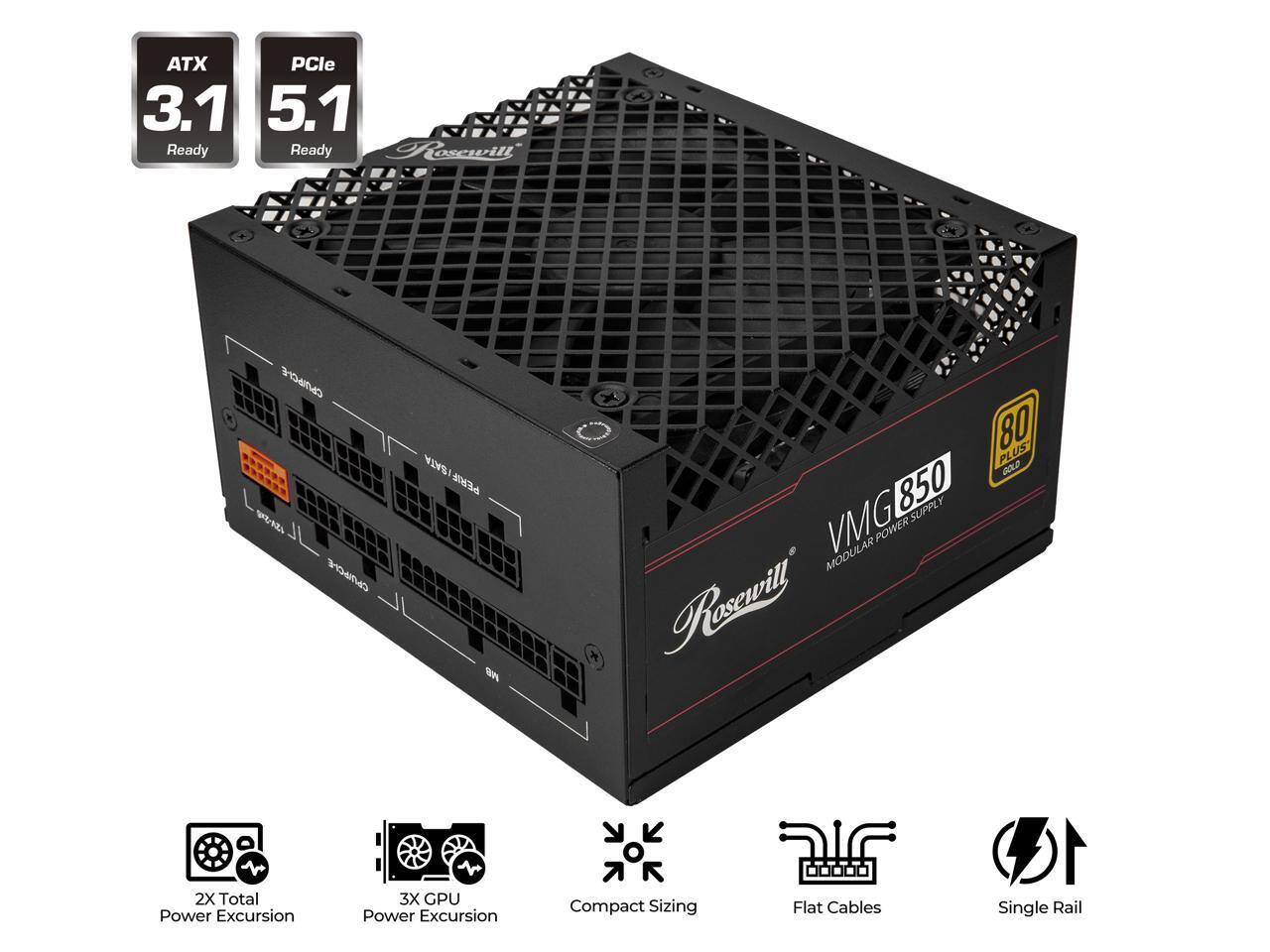ATX PCle 3.1 5.1 Ready  
Rosewil UPCLE JD CLE SATA PERIF  
Sn 80 PLUS GOLD 850 SUPPLY VMG MODULAR POWER  
Rosewill 2X Total Power Excursion 3X GPU Power Excursion  
Compact Sizing Flat Cables 1 Single Rail