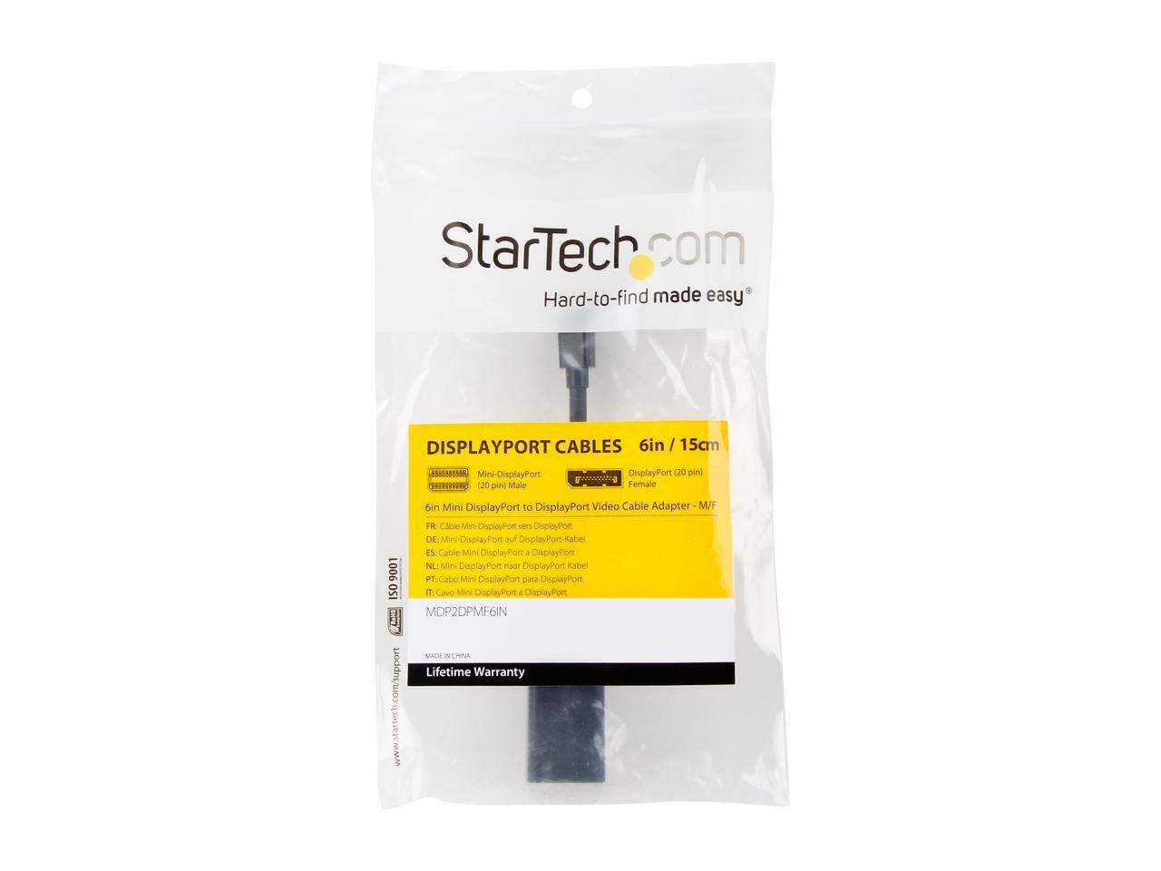 StarTech.com  
Hard-to-find made easy  

DISPLAYPORT CABLES  
6in / 15cm  

Mini DisplayPort (20 pin) Male  
DisplayPort (20 pin) Female  

6in Mini DisplayPort to DisplayPort Video Cable Adapter - M/F  

FR: Câble Mini DisplayPort vers DisplayPort  
DE: Mini-DisplayPort auf DisplayPort-Kabel  
NL: Mini DisplayPort naar DisplayPort Kabel  
PT: Cabo Mini DisplayPort para DisplayPort  
IT: Cavo Mini DisplayPort a DisplayPort  

MDP2DPMF6IN  

MADE IN CHINA  

Lifetime Warranty  

www.startech.com/support