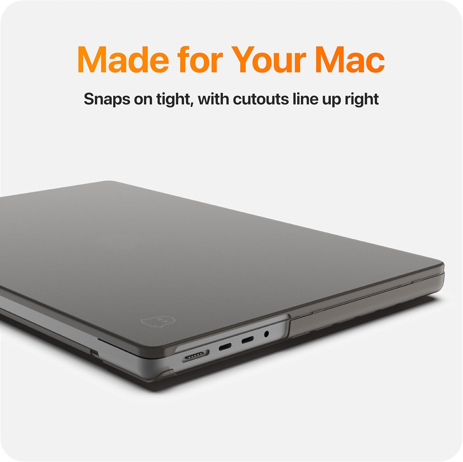 Made for Your Mac  
Snaps on tight, with cutouts line up right