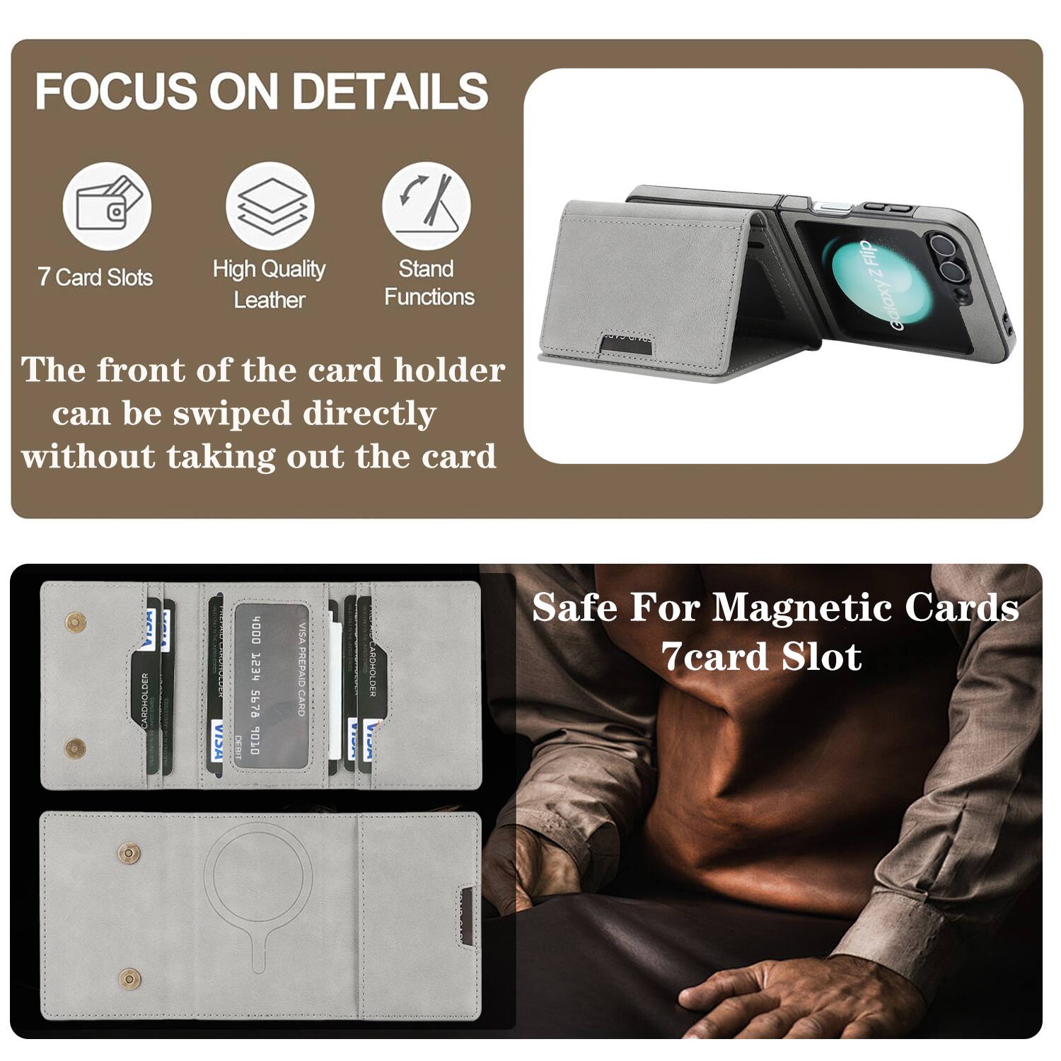 FOCUS ON DETAILS

7 Card Slots
High Quality Leather
Stand Functions

The front of the card holder can be swiped directly without taking out the card

Flip Galaxy Z Flip NCL NNLRPNCR

VISA 4000 PESI 5478 OTOL VISA PREPAID CARO ARDHOLOEH

Safe For Magnetic Cards
7 card Slot