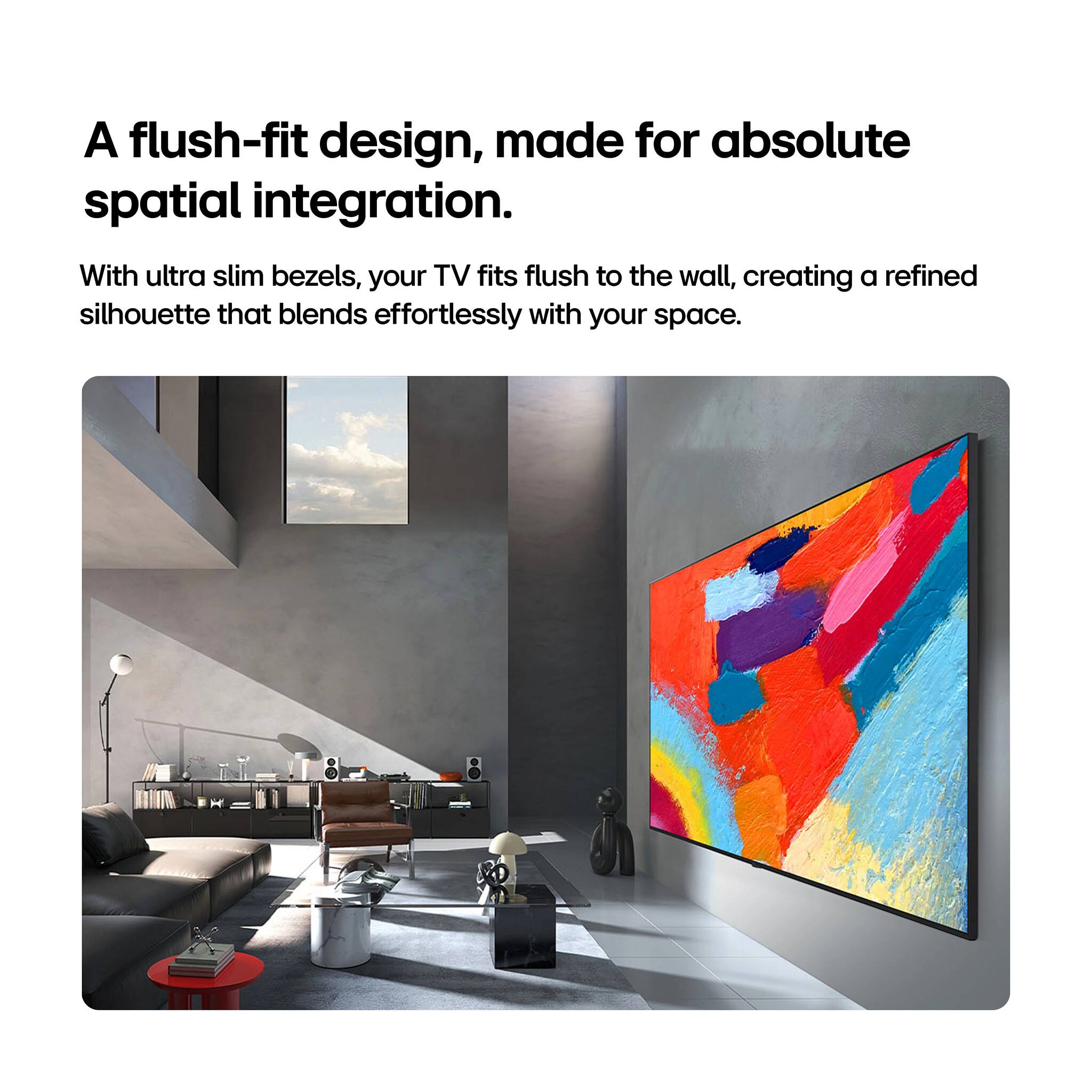 A flush-fit design, made for absolute spatial integration. With ultra slim bezels, your TV fits flush to the wall, creating a refined silhouette that blends effortlessly with your space.