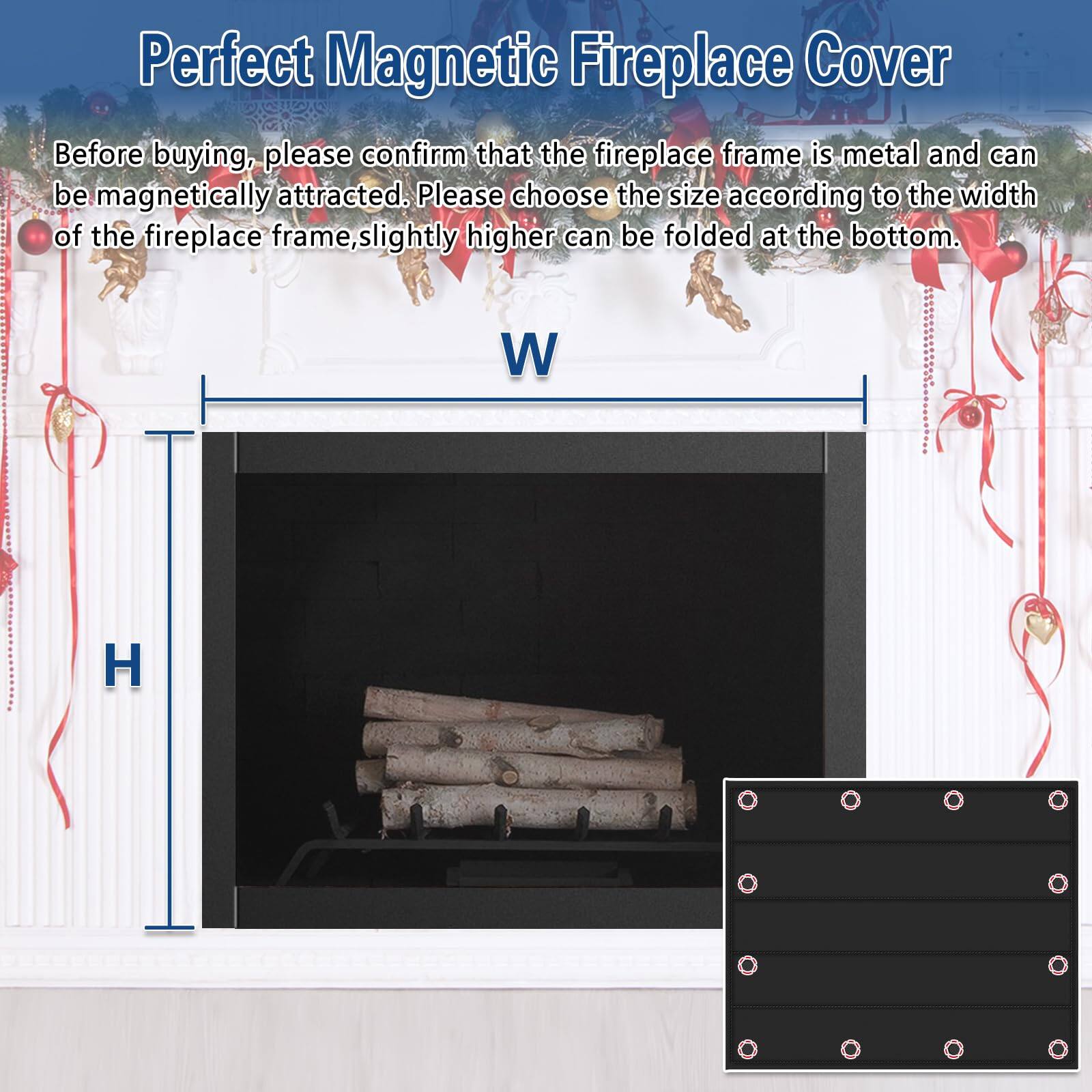 Perfect Magnetic Fireplace Cover

Before buying, please confirm that the fireplace frame is metal and can be magnetically attracted. Please choose the size according to the width of the fireplace frame, slightly higher can be folded at the bottom.

W  
H