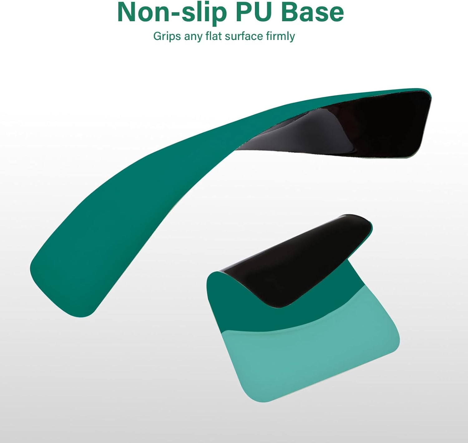 Non-slip PU Base  
Grips any flat surface firmly