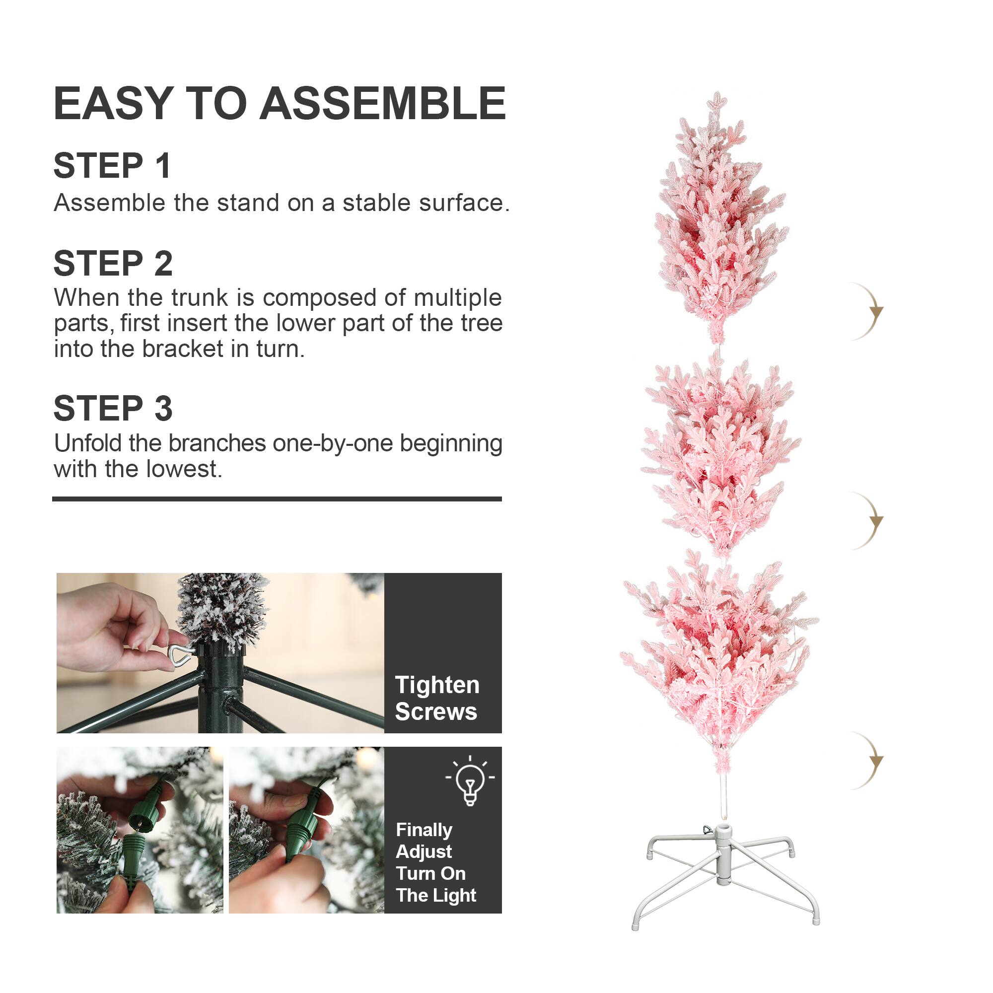 EASY TO ASSEMBLE

STEP 1
Assemble the stand on a stable surface.

STEP 2
When the trunk is composed of multiple parts, first insert the lower part of the tree into the bracket in turn.

STEP 3
Unfold the branches one-by-one beginning with the lowest.

Tighten Screws

Finally Adjust Turn On The Light