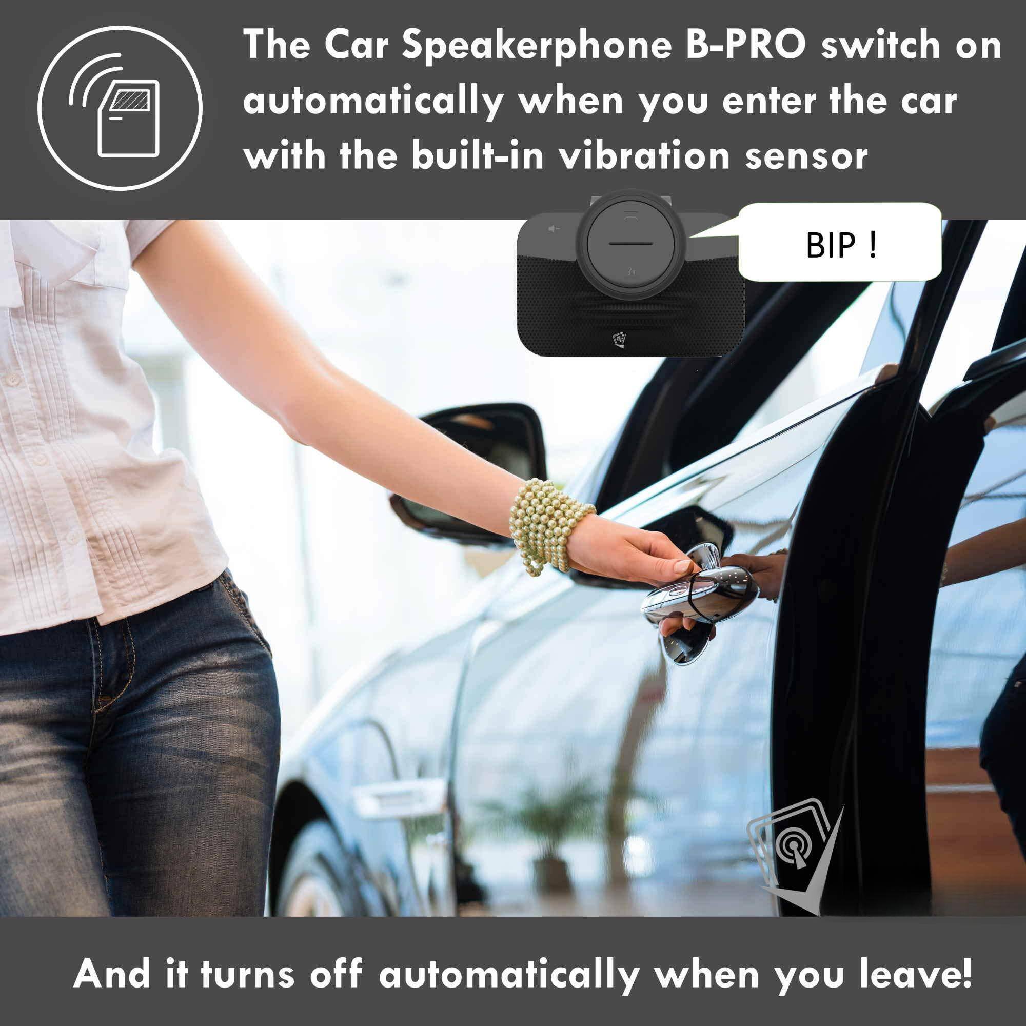 The Car Speakerphone B-PRO switch on automatically when you enter the car with the built-in vibration sensor BIP!

And it turns off automatically when you leave!