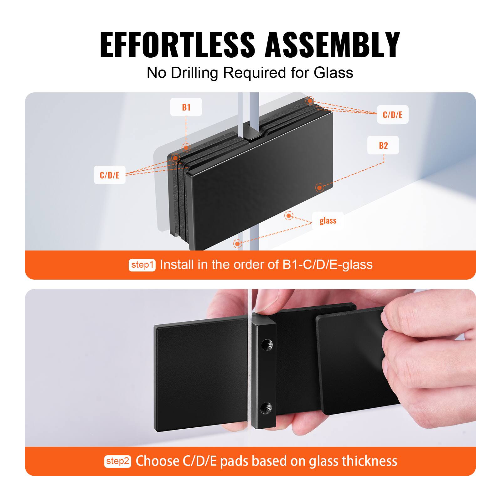EFFORTLESS ASSEMBLY  
No Drilling Required for Glass  

step1: Install in the order of B1-C/D/E-glass  
step2: Choose C/D/E pads based on glass thickness