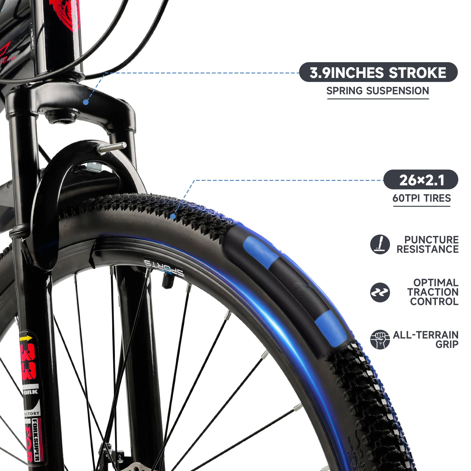 3.9 inches stroke spring suspension  
26x2.1 60TPI tires  
Sports puncture resistance  
Optimal traction control  
All-terrain grip