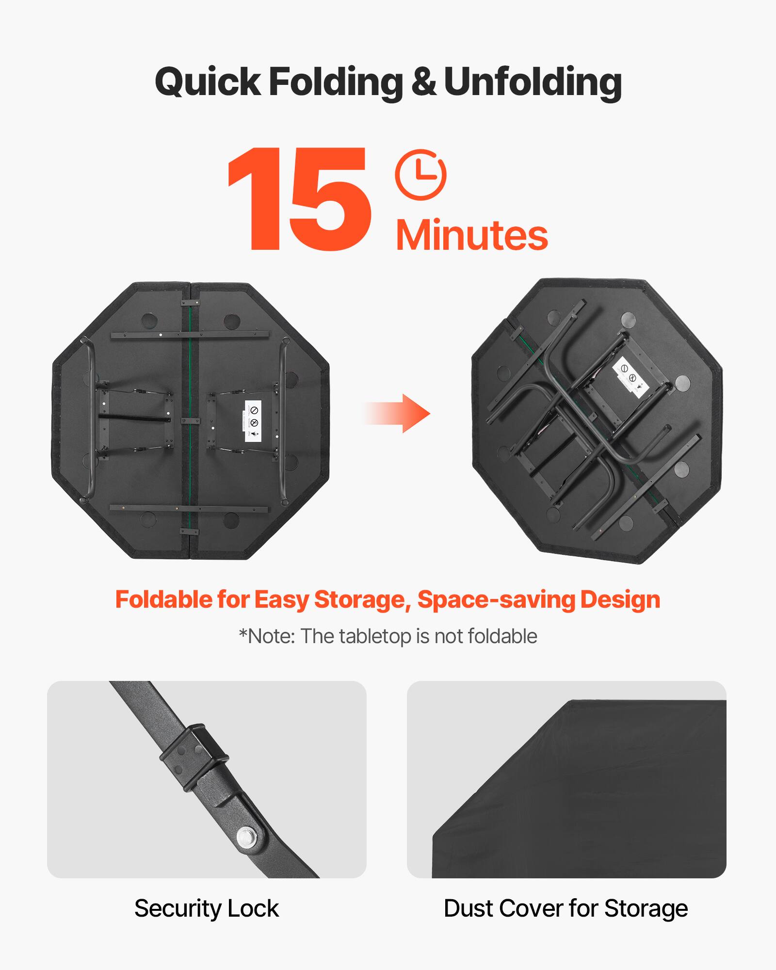 Quick Folding & Unfolding  
15 Minutes  

Foldable for Easy Storage, Space-saving Design  
*Note: The tabletop is not foldable  

Security Lock  
Dust Cover for Storage