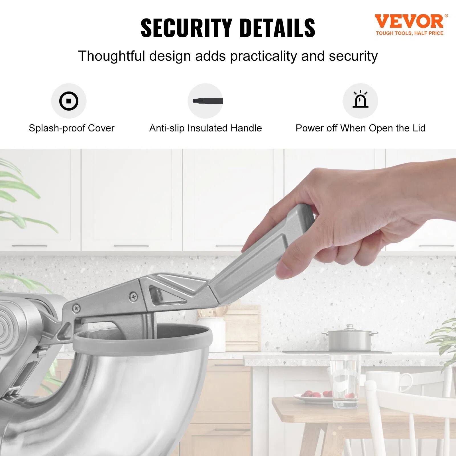 SECURITY DETAILS

Thoughtful design adds practicality and security

- Splash-proof Cover
- Anti-slip Insulated Handle
- Power off When Open the Lid

VEVOR  
TOUGH TOOLS, HALF PRICE